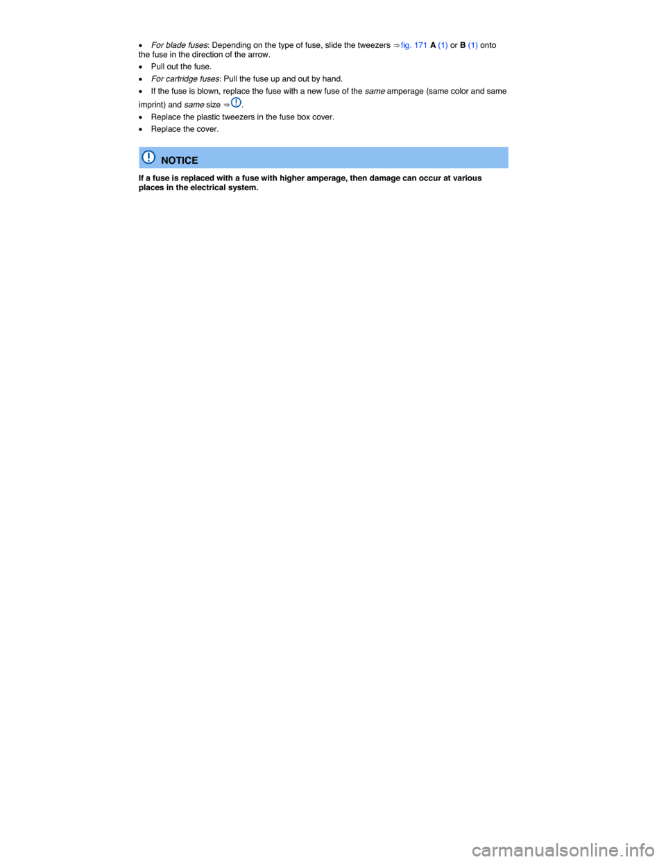 VOLKSWAGEN JETTA 2014 1B / 6.G Owners Manual  
�x For blade fuses: Depending on the type of fuse, slide the tweezers ⇒ fig. 171 A (1) or B (1) onto the fuse in the direction of the arrow. 
�x Pull out the fuse. 
�x For cartridge fuses: Pull 