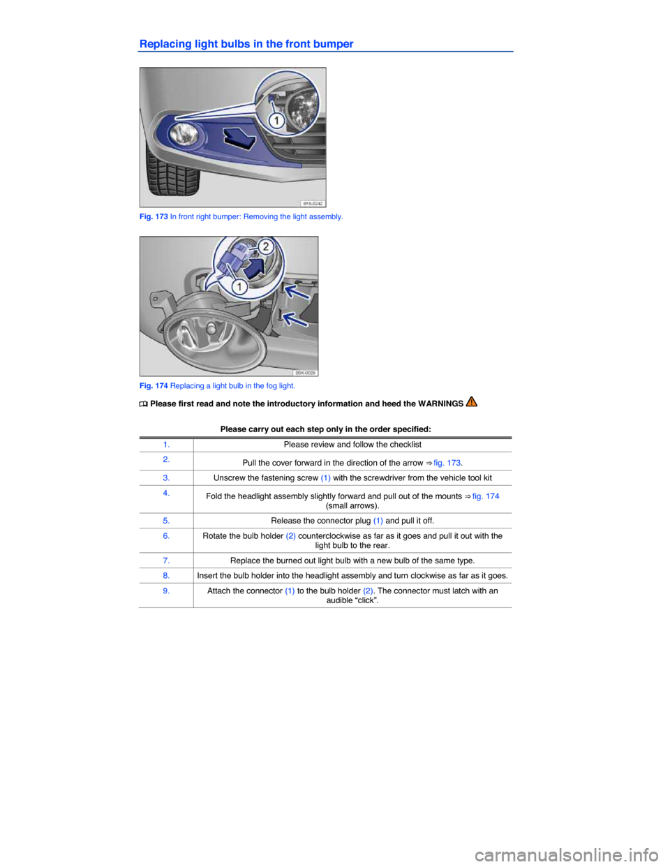 VOLKSWAGEN JETTA 2014 1B / 6.G Owners Manual  
Replacing light bulbs in the front bumper 
 
Fig. 173 In front right bumper: Removing the light assembly. 
 
Fig. 174 Replacing a light bulb in the fog light. 
�