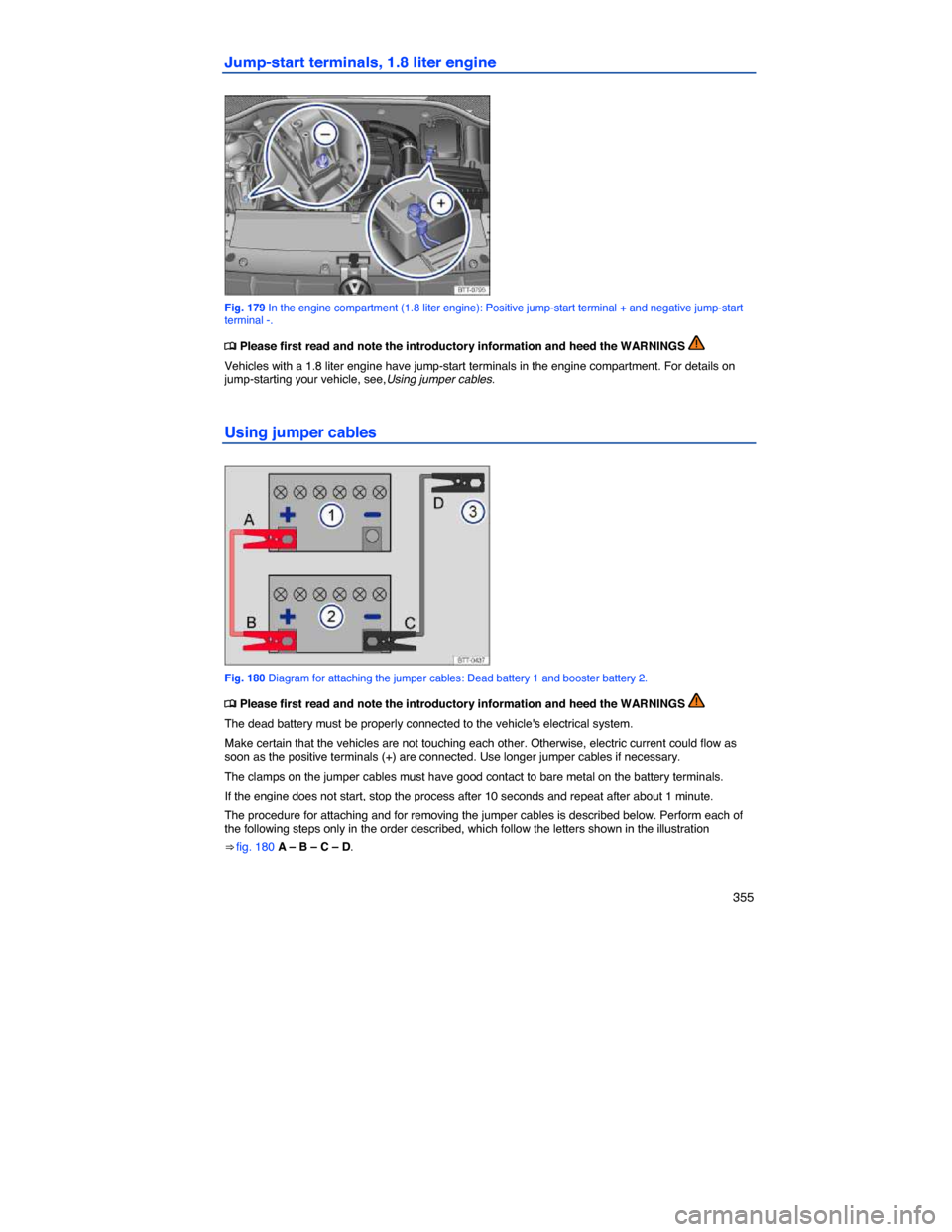 VOLKSWAGEN JETTA 2014 1B / 6.G Owners Manual    355 
Jump-start terminals, 1.8 liter engine 
 
Fig. 179 In the engine compartment (1.8 liter engine): Positive jump-start terminal + and negative jump-start terminal -. 
�