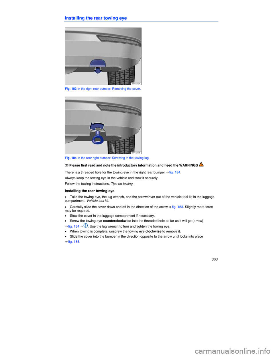 VOLKSWAGEN JETTA 2014 1B / 6.G Owners Manual    363 
Installing the rear towing eye 
 
Fig. 183 In the right rear bumper: Removing the cover. 
 
Fig. 184 In the rear right bumper: Screwing in the towing lug. 
�