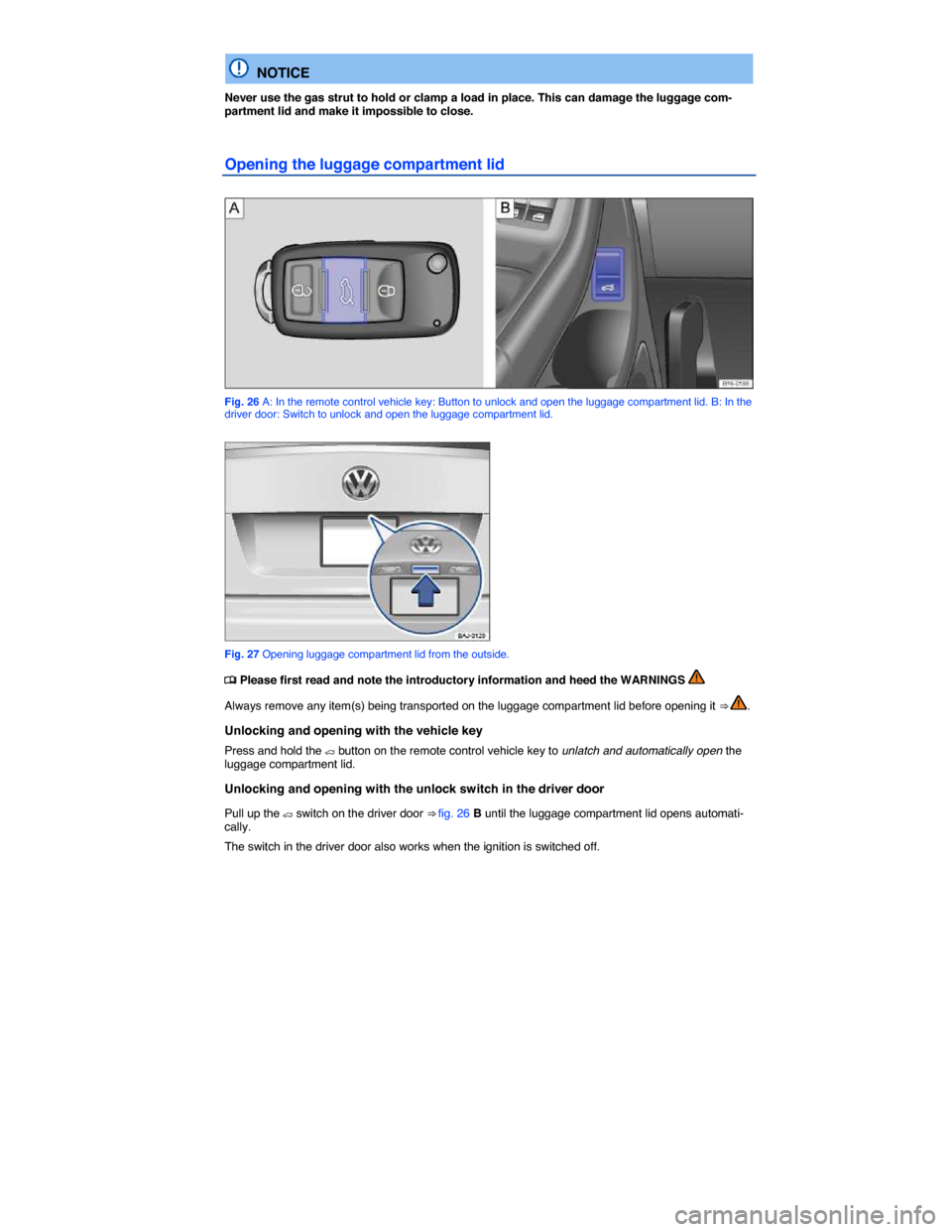 VOLKSWAGEN JETTA 2014 1B / 6.G Owners Guide  
  NOTICE 
Never use the gas strut to hold or clamp a load in place. This can damage the luggage com-partment lid and make it impossible to close. 
Opening the luggage compartment lid 
 
Fig. 26 A: I