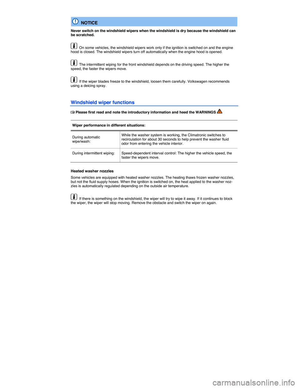 VOLKSWAGEN JETTA 2015 1B / 6.G Owners Manual  
  NOTICE 
Never switch on the windshield wipers when the windshield is dry because the windshield can be scratched. 
  On some vehicles, the windshield wipers work only if the ignition is switched o