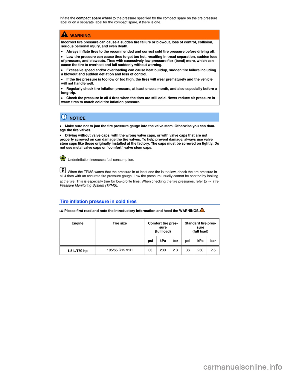 VOLKSWAGEN JETTA 2015 1B / 6.G Owners Manual  
Inflate the compact spare wheel to the pressure specified for the compact spare on the tire pressure label or on a separate label for the compact spare, if there is one. 
  WARNING 
Incorrect tire p