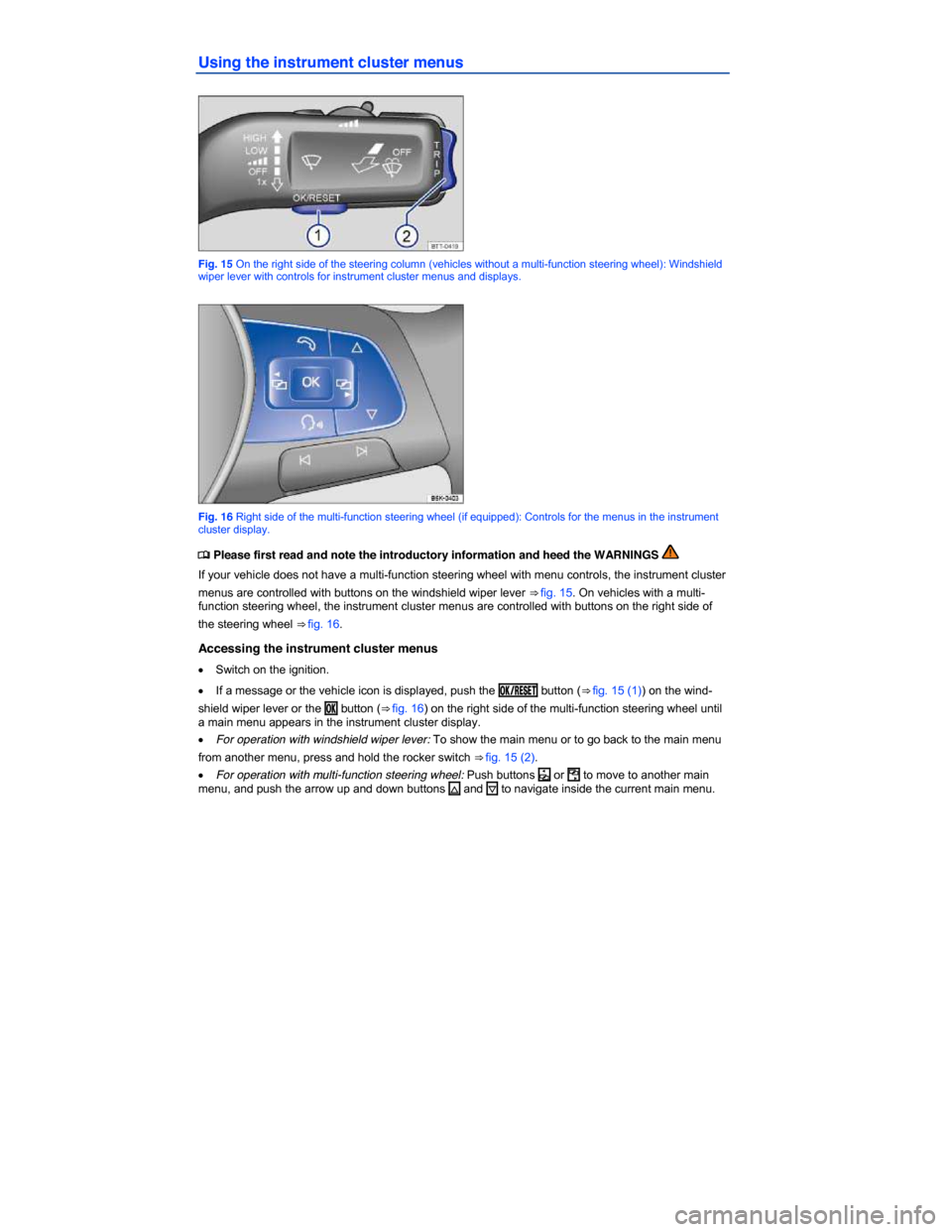 VOLKSWAGEN JETTA 2015 1B / 6.G Owners Manual  
Using the instrument cluster menus 
 
Fig. 15 On the right side of the steering column (vehicles without a multi-function steering wheel): Windshield wiper lever with controls for instrument cluster