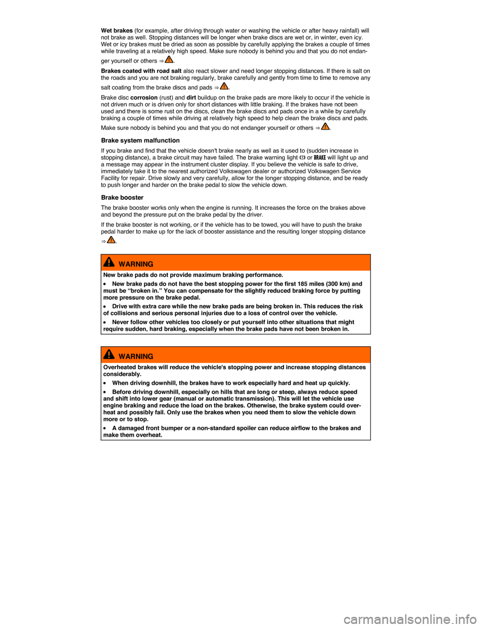 VOLKSWAGEN JETTA 2015 1B / 6.G Owners Manual  
Wet brakes (for example, after driving through water or washing the vehicle or after heavy rainfall) will not brake as well. Stopping distances will be longer when brake discs are wet or, in winter,