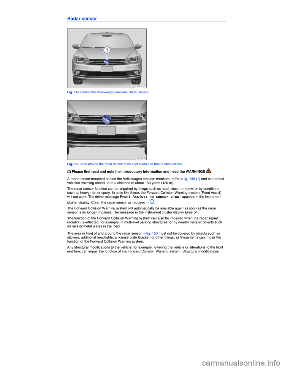 VOLKSWAGEN JETTA 2015 1B / 6.G Owners Manual  
Radar sensor 
 
Fig. 149 Behind the Volkswagen emblem: Radar sensor. 
 
Fig. 150 Area around the radar sensor to be kept clean and free of obstructions. 
�