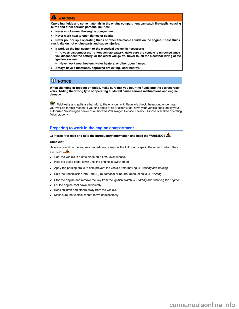 VOLKSWAGEN JETTA 2015 1B / 6.G User Guide  
  WARNING 
Operating fluids and some materials in the engine compartment can catch fire easily, causing burns and other serious personal injuries! 
�x Never smoke near the engine compartment. 
�x Ne
