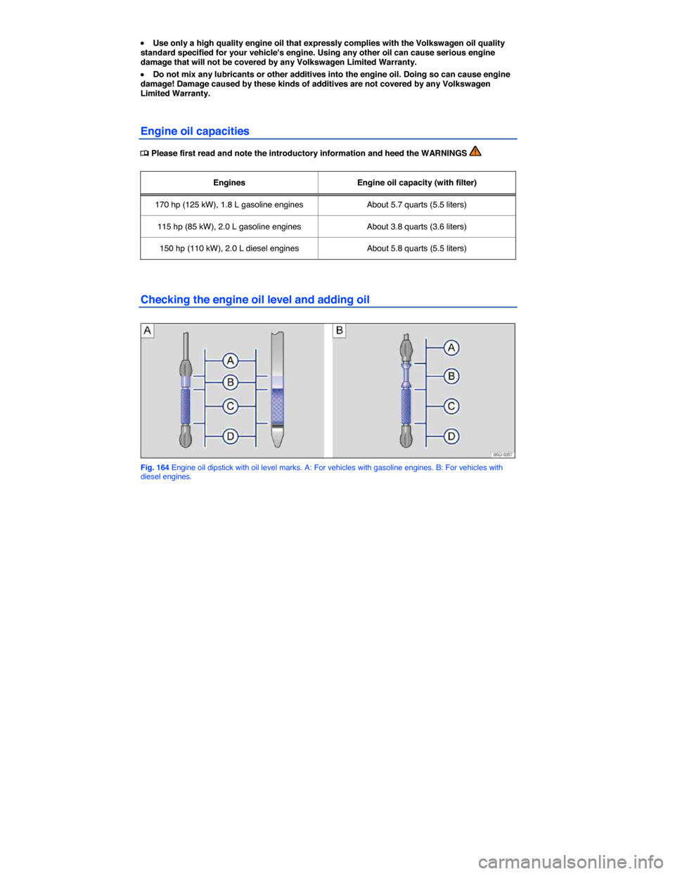 VOLKSWAGEN JETTA 2015 1B / 6.G Owners Manual  
�x Use only a high quality engine oil that expressly complies with the Volkswagen oil quality standard specified for your vehicles engine. Using any other oil can cause serious engine damage that w