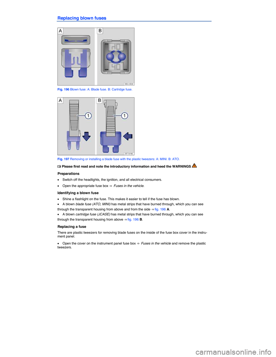 VOLKSWAGEN JETTA 2015 1B / 6.G Owners Manual  
Replacing blown fuses 
 
Fig. 196 Blown fuse: A: Blade fuse. B: Cartridge fuse. 
 
Fig. 197 Removing or installing a blade fuse with the plastic tweezers: A: MINI. B: ATO. 
�