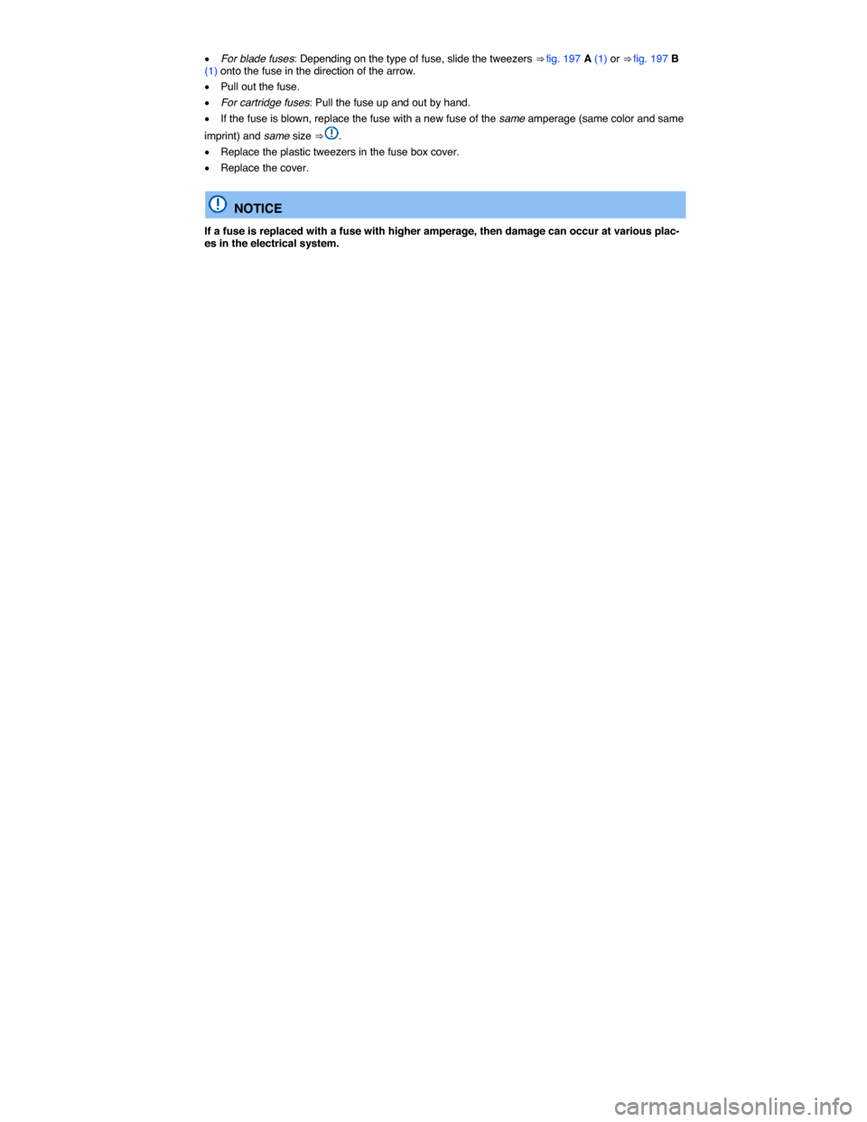 VOLKSWAGEN JETTA 2015 1B / 6.G Owners Manual  
�x For blade fuses: Depending on the type of fuse, slide the tweezers ⇒ fig. 197 A (1) or ⇒ fig. 197 B (1) onto the fuse in the direction of the arrow. 
�x Pull out the fuse. 
�x For cartrid