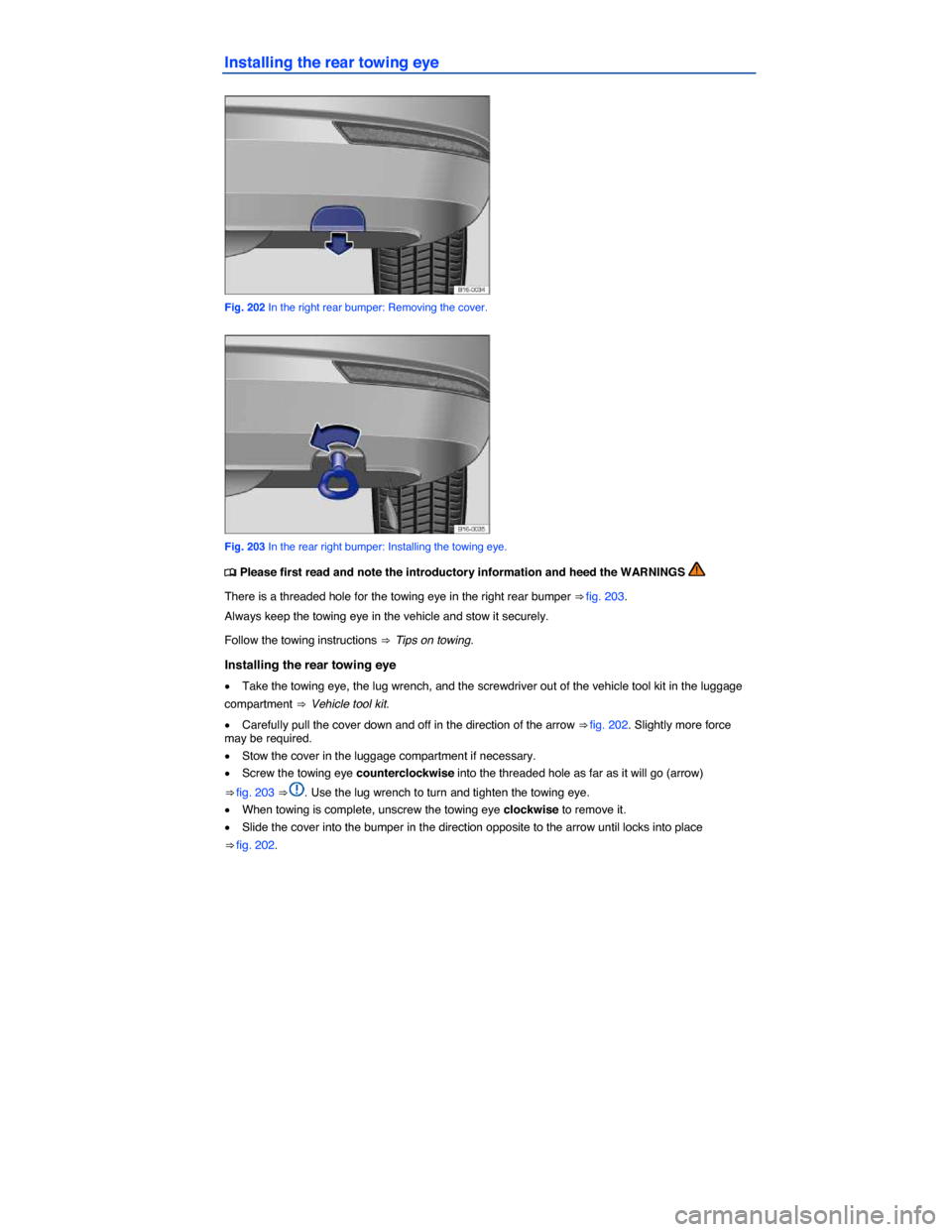 VOLKSWAGEN JETTA 2015 1B / 6.G Owners Manual  
Installing the rear towing eye 
 
Fig. 202 In the right rear bumper: Removing the cover. 
 
Fig. 203 In the rear right bumper: Installing the towing eye. 
�