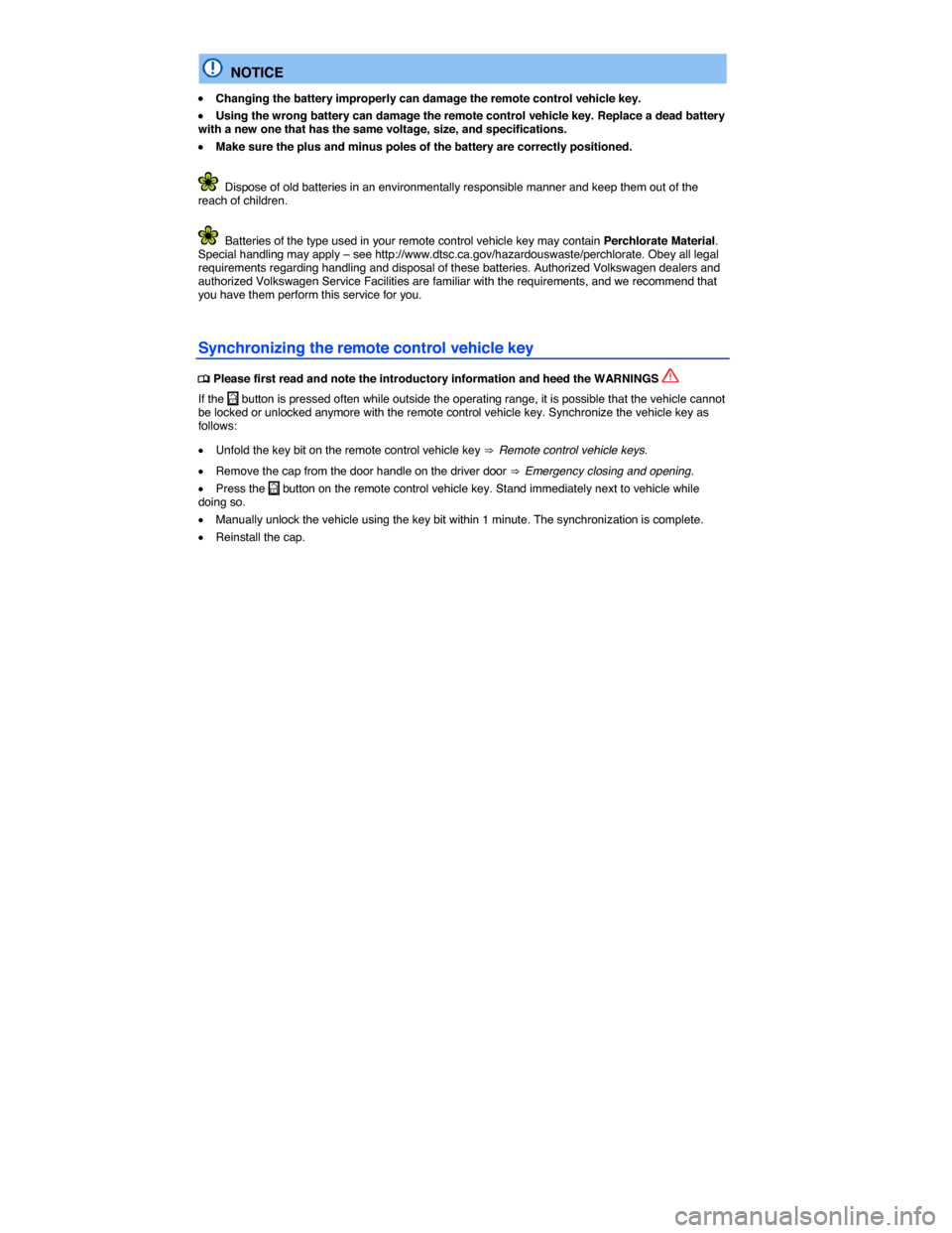 VOLKSWAGEN JETTA 2015 1B / 6.G Service Manual  
  NOTICE 
�x Changing the battery improperly can damage the remote control vehicle key. 
�x Using the wrong battery can damage the remote control vehicle key. Replace a dead battery with a new one t