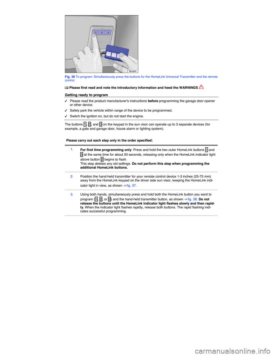 VOLKSWAGEN JETTA 2015 1B / 6.G Owners Manual  
 
Fig. 38 To program: Simultaneously press the buttons for the HomeLink Universal Transmitter and the remote control. 
�