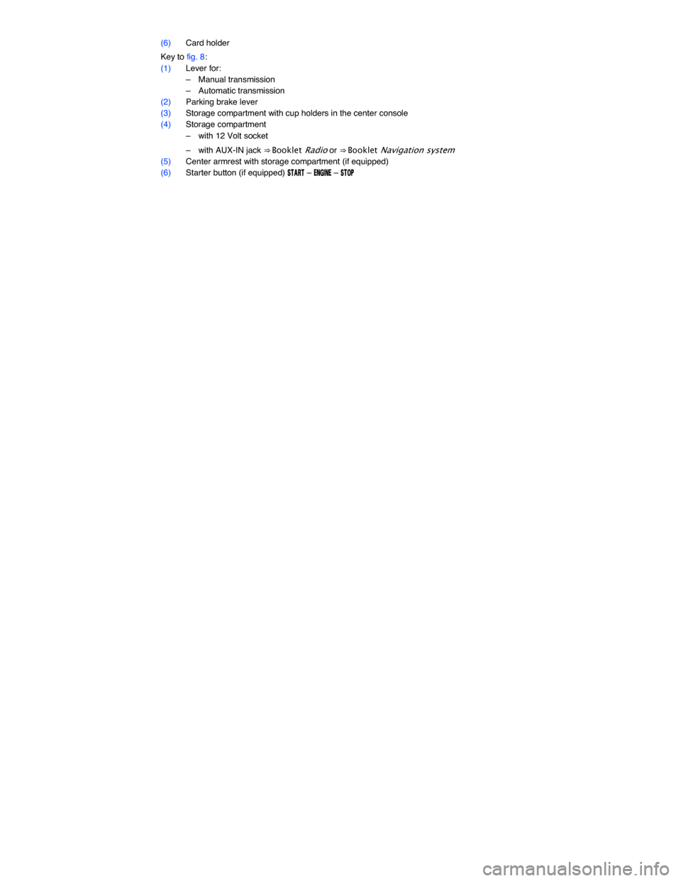 VOLKSWAGEN JETTA 2015 1B / 6.G Owners Manual  
(6) Card holder  
Key to fig. 8: 
(1) Lever for: 
–  Manual transmission  
–  Automatic transmission  
(2) Parking brake lever  
(3) Storage compartment with cup holders in the center console  
