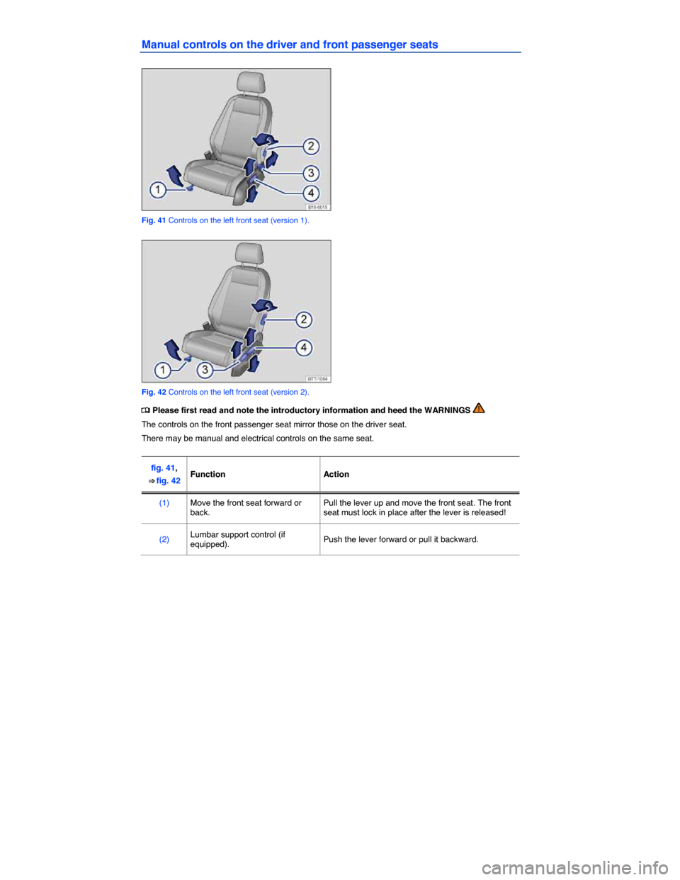 VOLKSWAGEN JETTA 2015 1B / 6.G Manual Online  
Manual controls on the driver and front passenger seats 
 
Fig. 41 Controls on the left front seat (version 1). 
 
Fig. 42 Controls on the left front seat (version 2). 
�