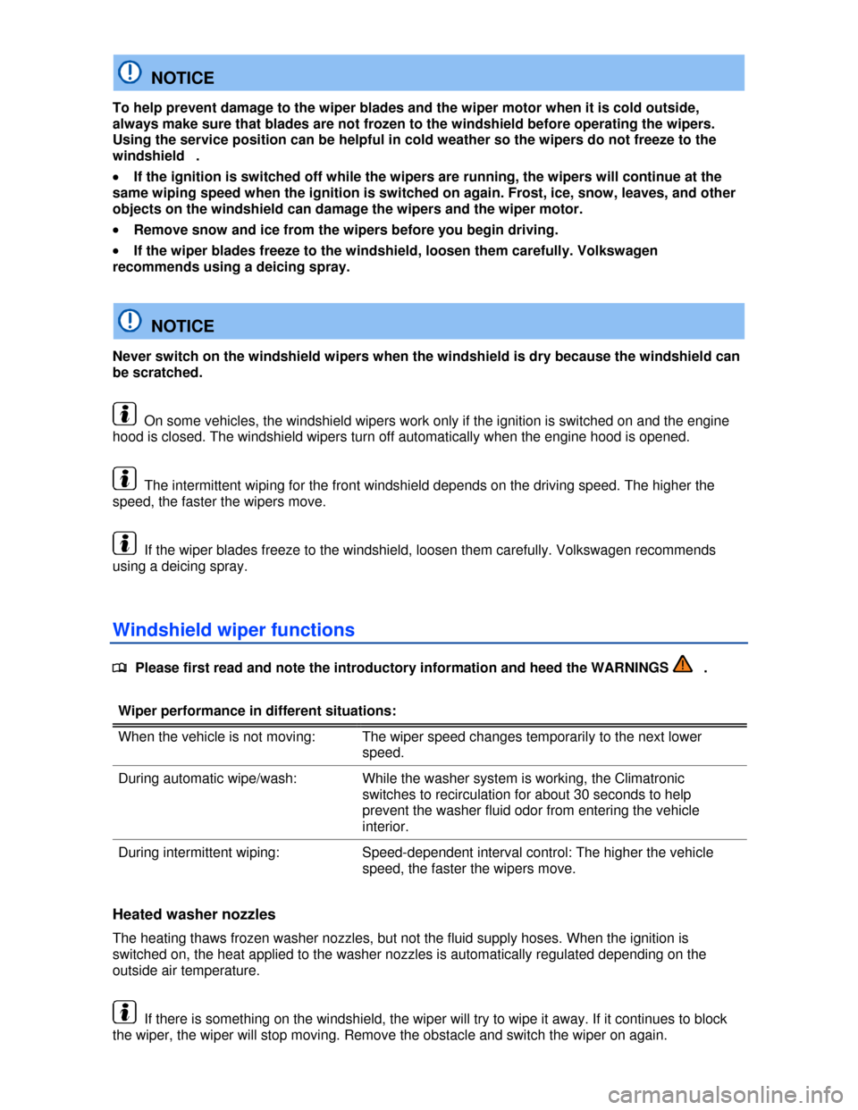 VOLKSWAGEN JETTA HYBRID 2013 1B / 6.G Owners Manual  
  NOTICE 
To help prevent damage to the wiper blades and the wiper motor when it is cold outside, 
always make sure that blades are not frozen to the windshield before operating the wipers. 
Using t