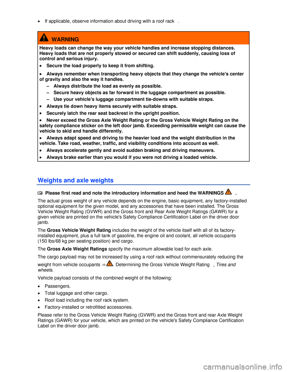 VOLKSWAGEN JETTA HYBRID 2013 1B / 6.G Owners Manual  
�x If applicable, observe information about driving with a roof rack  . 
  WARNING 
Heavy loads can change the way your vehicle handles and increase stopping distances. 
Heavy loads that are not pro