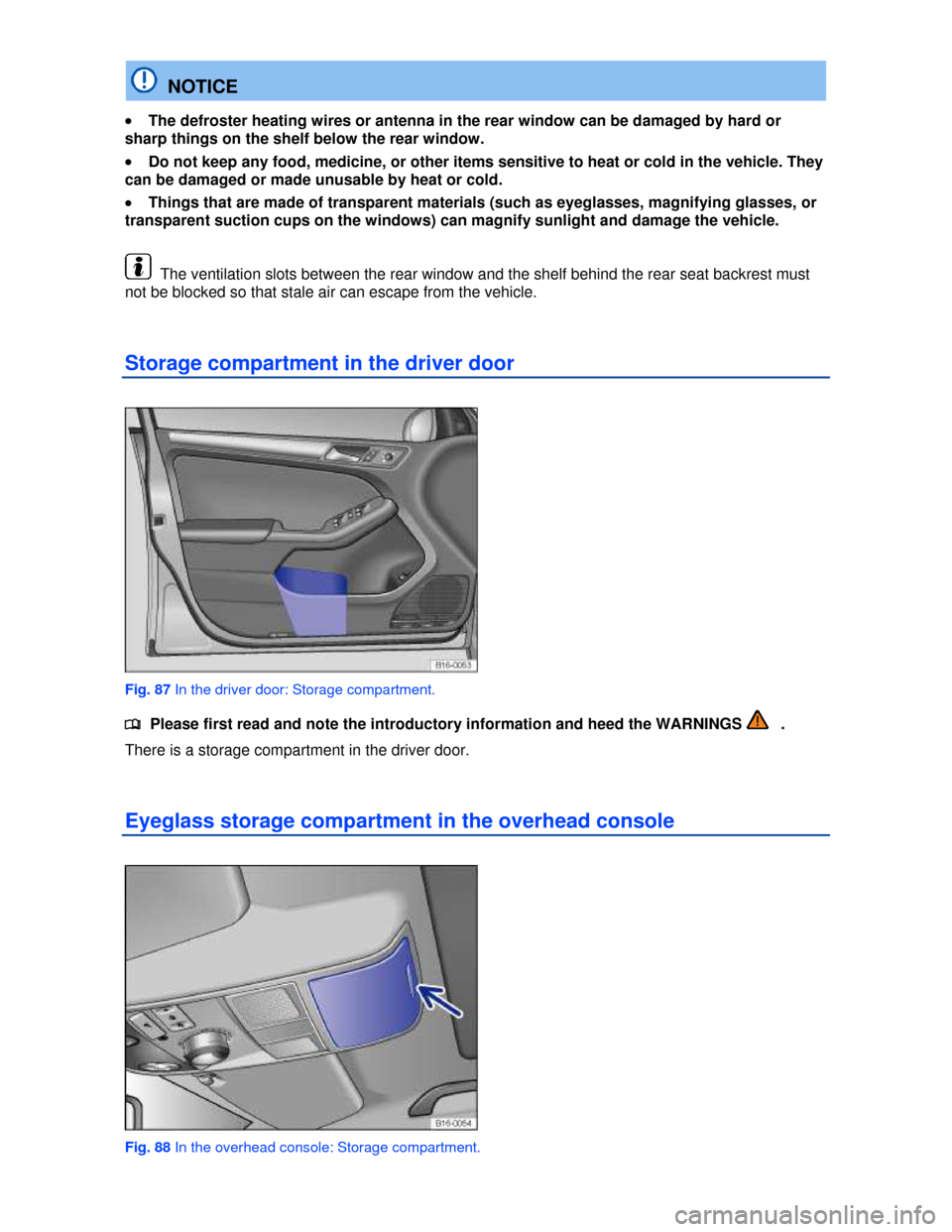 VOLKSWAGEN JETTA HYBRID 2013 1B / 6.G Owners Manual  
  NOTICE 
�x The defroster heating wires or antenna in the rear window can be damaged by hard or 
sharp things on the shelf below the rear window. 
�x Do not keep any food, medicine, or other items 