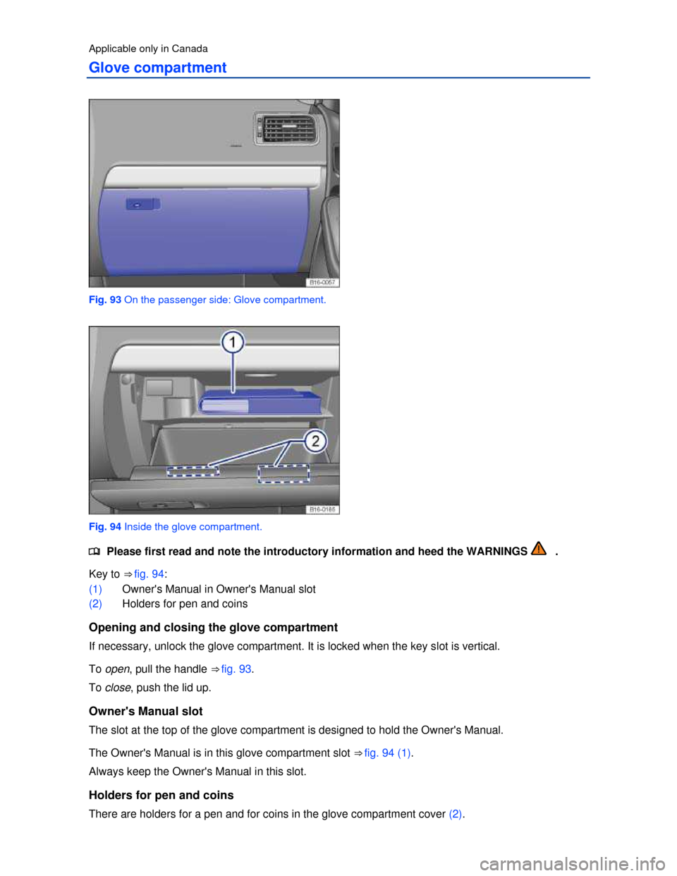 VOLKSWAGEN JETTA HYBRID 2013 1B / 6.G Owners Manual  
Applicable only in Canada 
Glove compartment 
 
Fig. 93 On the passenger side: Glove compartment. 
 
Fig. 94 Inside the glove compartment. 
�