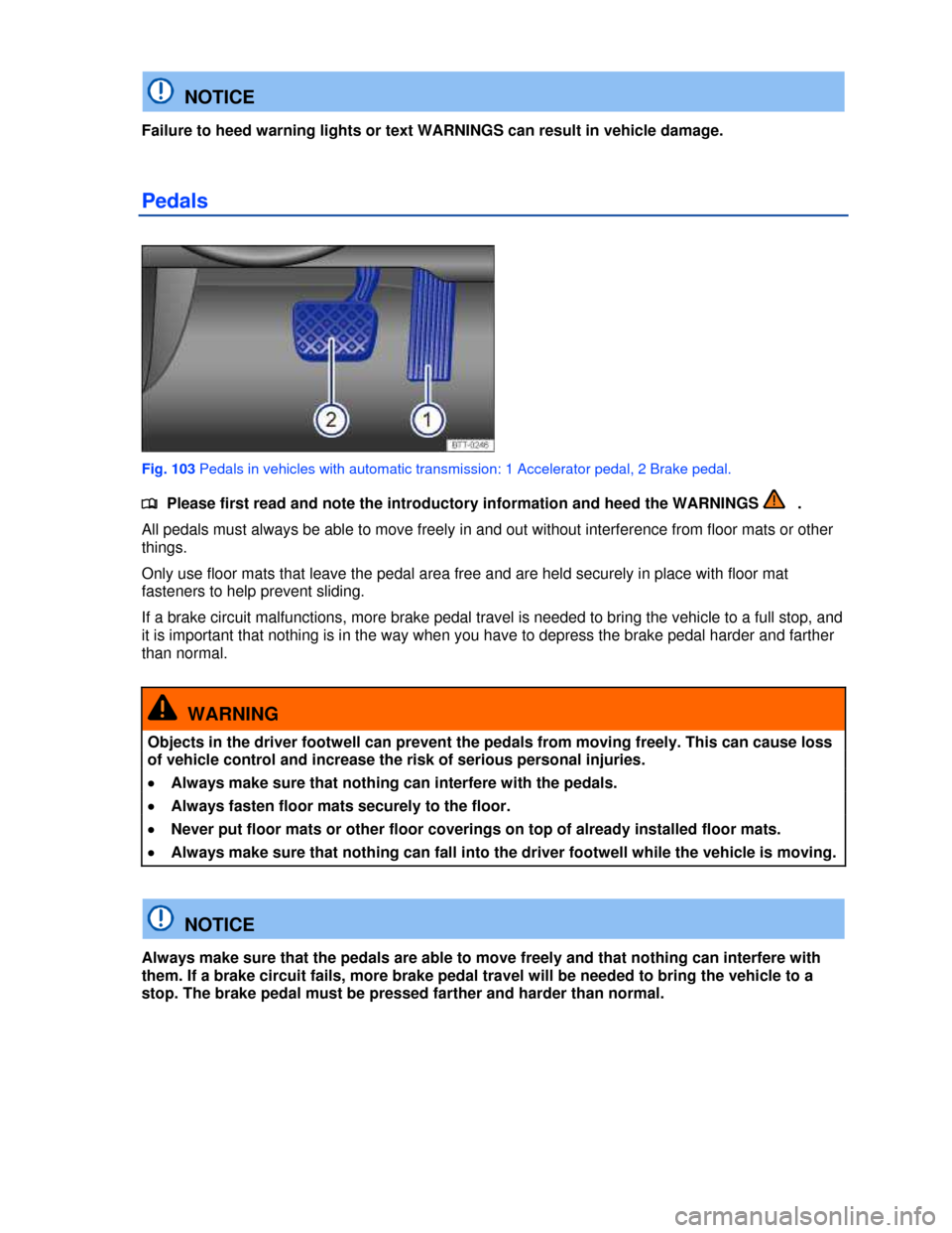VOLKSWAGEN JETTA HYBRID 2013 1B / 6.G Owners Manual  
  NOTICE 
Failure to heed warning lights or text WARNINGS can result in vehicle damage. 
Pedals 
 
Fig. 103 Pedals in vehicles with automatic transmission: 1 Accelerator pedal, 2 Brake pedal. 
�