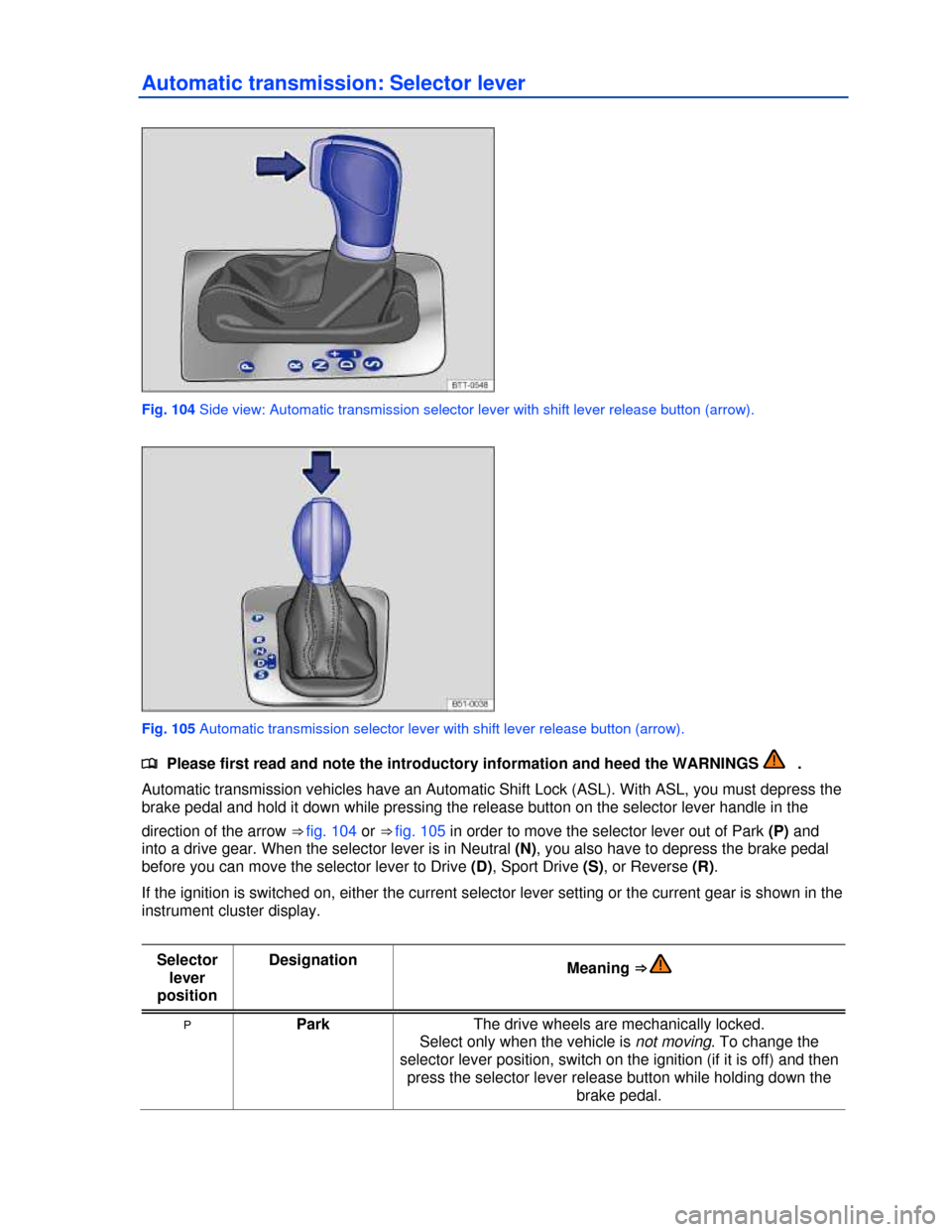VOLKSWAGEN JETTA HYBRID 2013 1B / 6.G Owners Manual  
Automatic transmission: Selector lever 
 
Fig. 104 Side view: Automatic transmission selector lever with shift lever release button (arrow). 
 
Fig. 105 Automatic transmission selector lever with sh