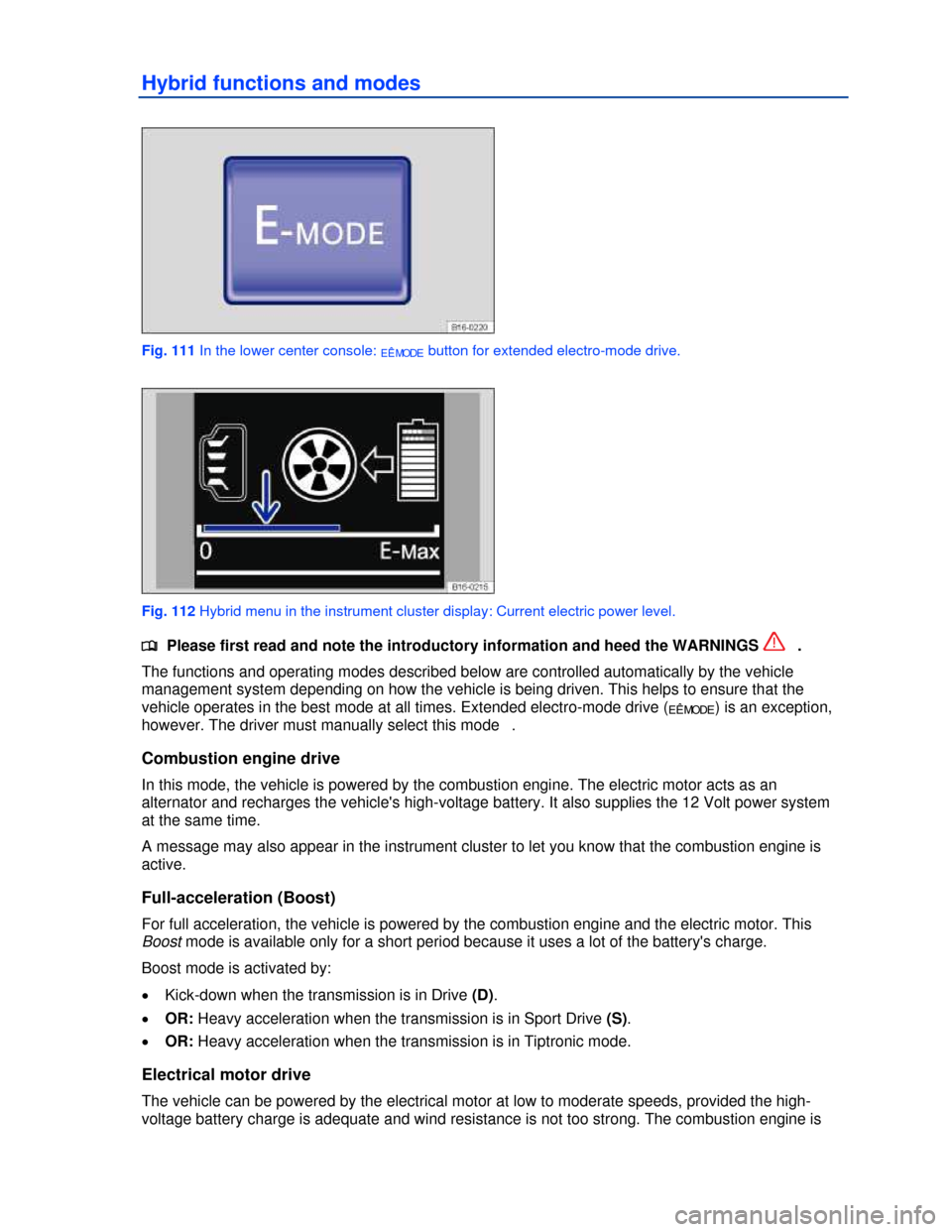 VOLKSWAGEN JETTA HYBRID 2013 1B / 6.G Owners Manual  
Hybrid functions and modes 
 
Fig. 111 In the lower center console: EÊMODE button for extended electro-mode drive. 
 
Fig. 112 Hybrid menu in the instrument cluster display: Current electric power 