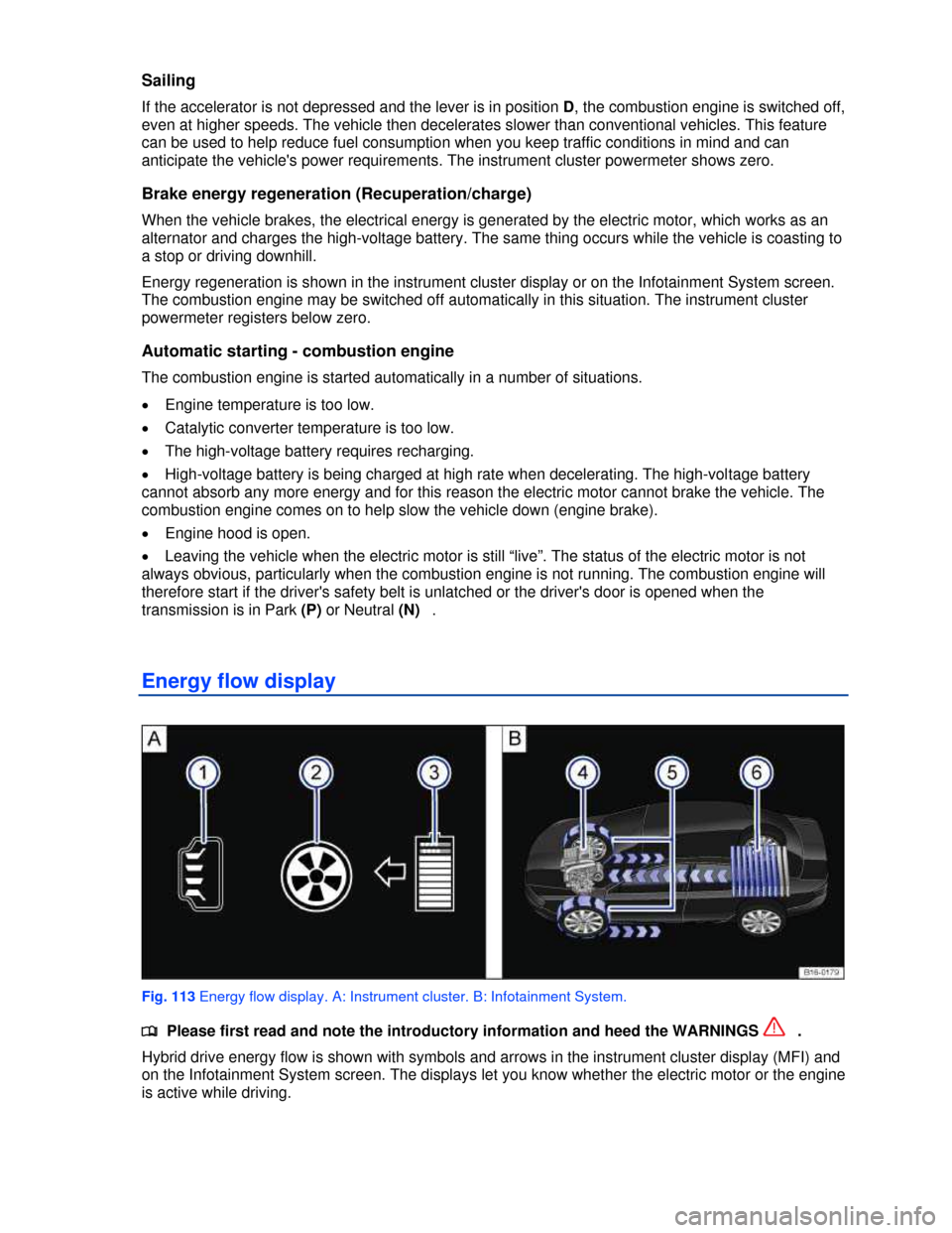 VOLKSWAGEN JETTA HYBRID 2013 1B / 6.G Owners Manual  
Sailing 
If the accelerator is not depressed and the lever is in position D, the combustion engine is switched off, 
even at higher speeds. The vehicle then decelerates slower than conventional vehi
