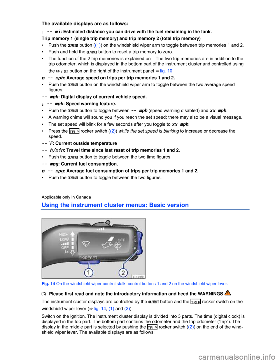 VOLKSWAGEN JETTA HYBRID 2013 1B / 6.G User Guide  
The available displays are as follows: 
I -- mi: Estimated distance you can drive with the fuel remaining in the tank. 
Trip memory 1 (single trip memory) and trip memory 2 (total trip memory) 
▪ 