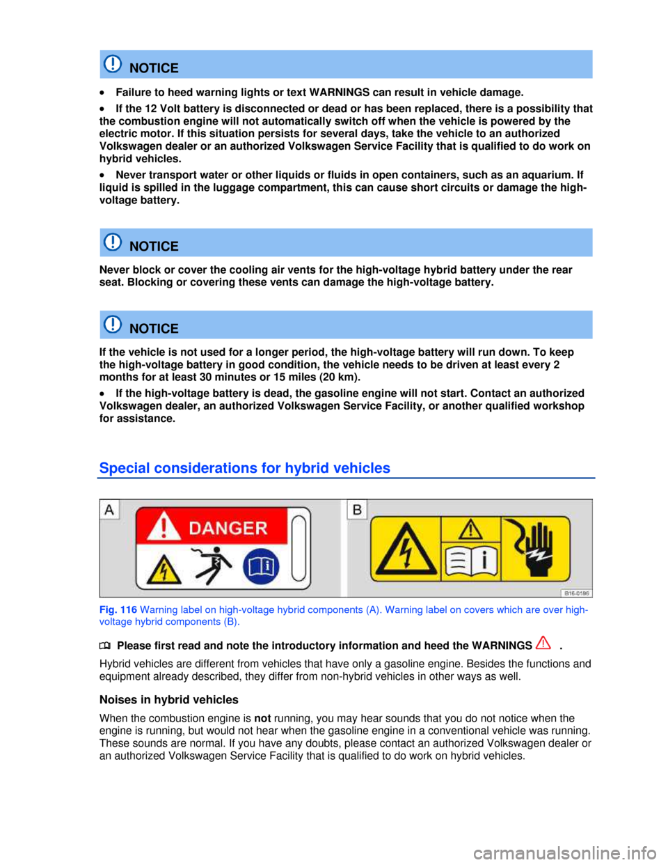 VOLKSWAGEN JETTA HYBRID 2013 1B / 6.G Owners Manual  
  NOTICE 
�x Failure to heed warning lights or text WARNINGS can result in vehicle damage. 
�x If the 12 Volt battery is disconnected or dead or has been replaced, there is a possibility that 
the c