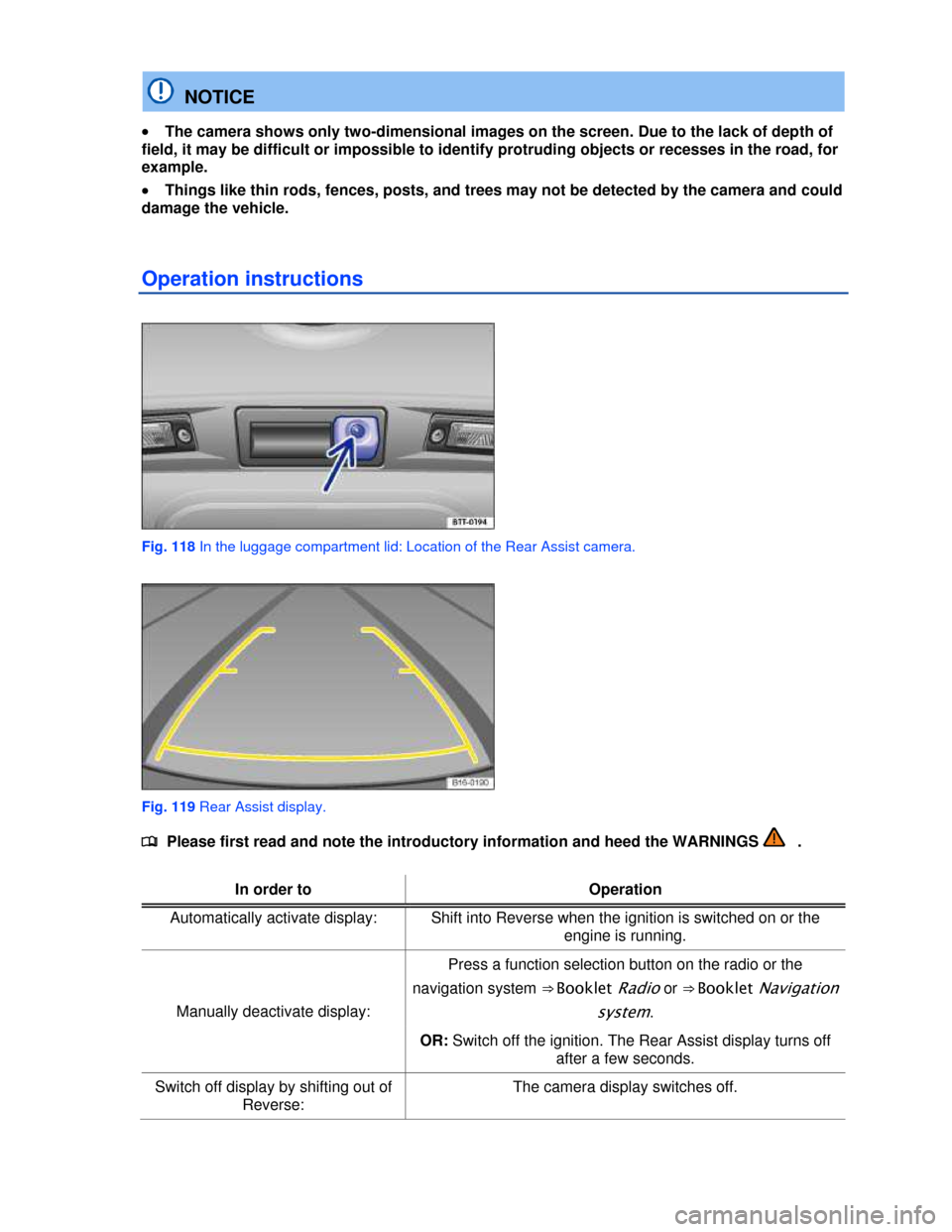 VOLKSWAGEN JETTA HYBRID 2013 1B / 6.G Owners Manual  
  NOTICE 
�x The camera shows only two-dimensional images on the screen. Due to the lack of depth of 
field, it may be difficult or impossible to identify protruding objects or recesses in the road,