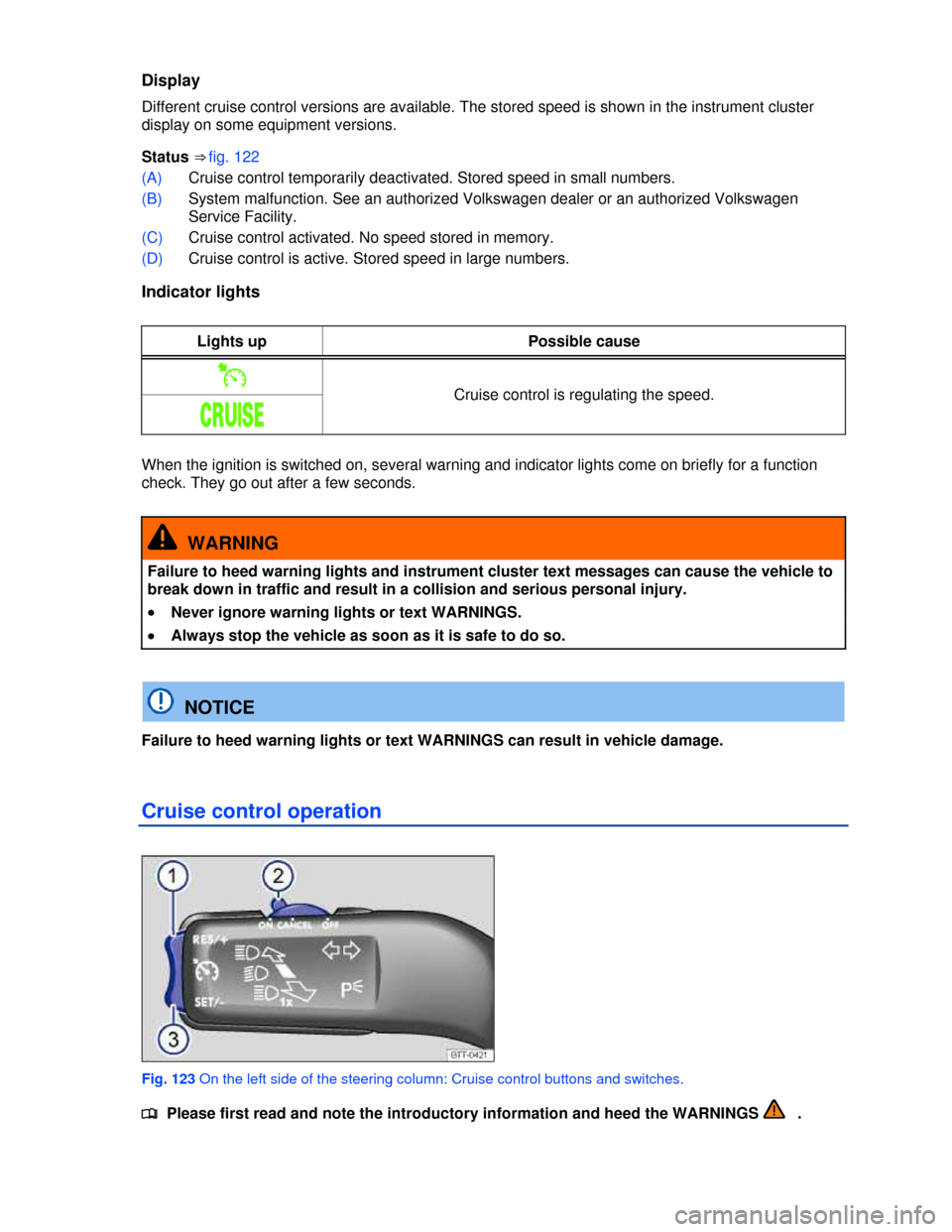 VOLKSWAGEN JETTA HYBRID 2013 1B / 6.G Owners Manual  
Display 
Different cruise control versions are available. The stored speed is shown in the instrument cluster 
display on some equipment versions. 
Status ⇒ fig. 122 
(A) Cruise control temporar