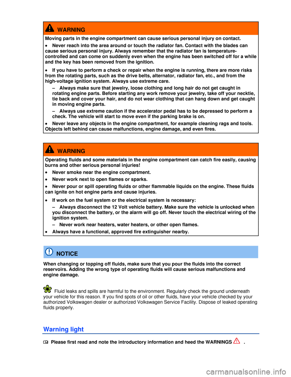 VOLKSWAGEN JETTA HYBRID 2013 1B / 6.G Owners Manual  
  WARNING 
Moving parts in the engine compartment can cause serious personal injury on contact. 
�x Never reach into the area around or touch the radiator fan. Contact with the blades can 
cause ser