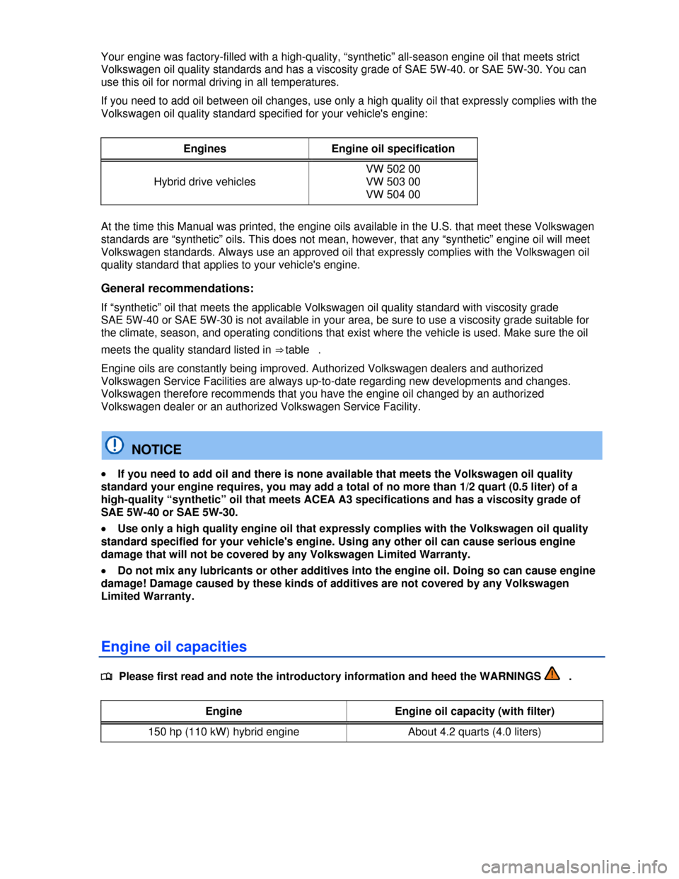 VOLKSWAGEN JETTA HYBRID 2013 1B / 6.G Owners Manual  
Your engine was factory-filled with a high-quality, “synthetic” all-season engine oil that meets strict 
Volkswagen oil quality standards and has a viscosity grade of SAE 5W-40. or SAE 5W-30. Yo