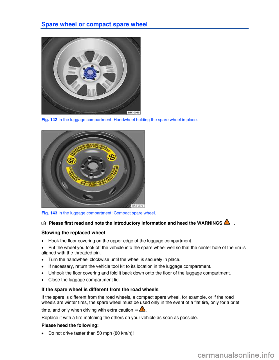 VOLKSWAGEN JETTA HYBRID 2013 1B / 6.G Owners Manual  
Spare wheel or compact spare wheel 
 
Fig. 142 In the luggage compartment: Handwheel holding the spare wheel in place. 
 
Fig. 143 In the luggage compartment: Compact spare wheel. 
�