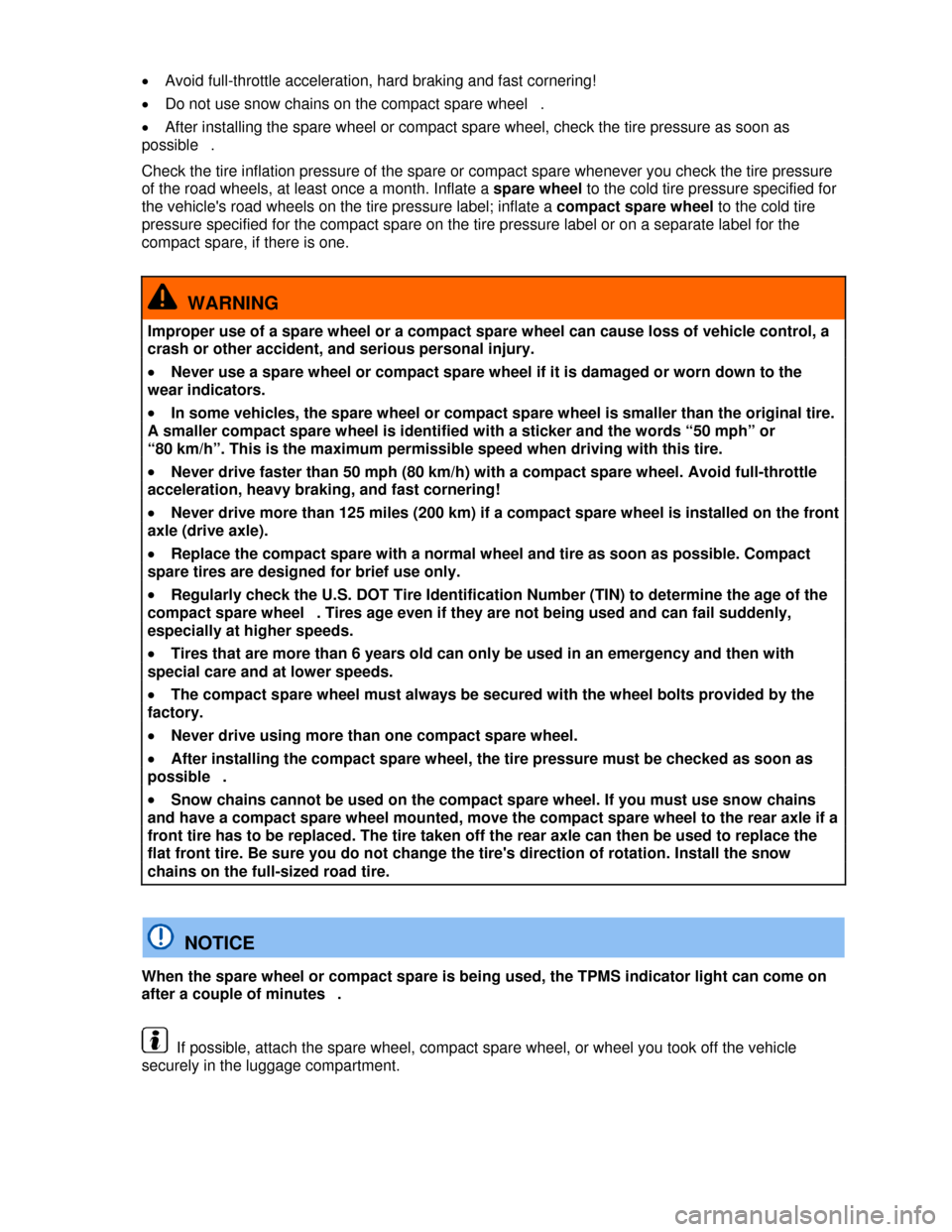 VOLKSWAGEN JETTA HYBRID 2013 1B / 6.G Owners Manual  
�x Avoid full-throttle acceleration, hard braking and fast cornering! 
�x Do not use snow chains on the compact spare wheel  . 
�x After installing the spare wheel or compact spare wheel, check the 