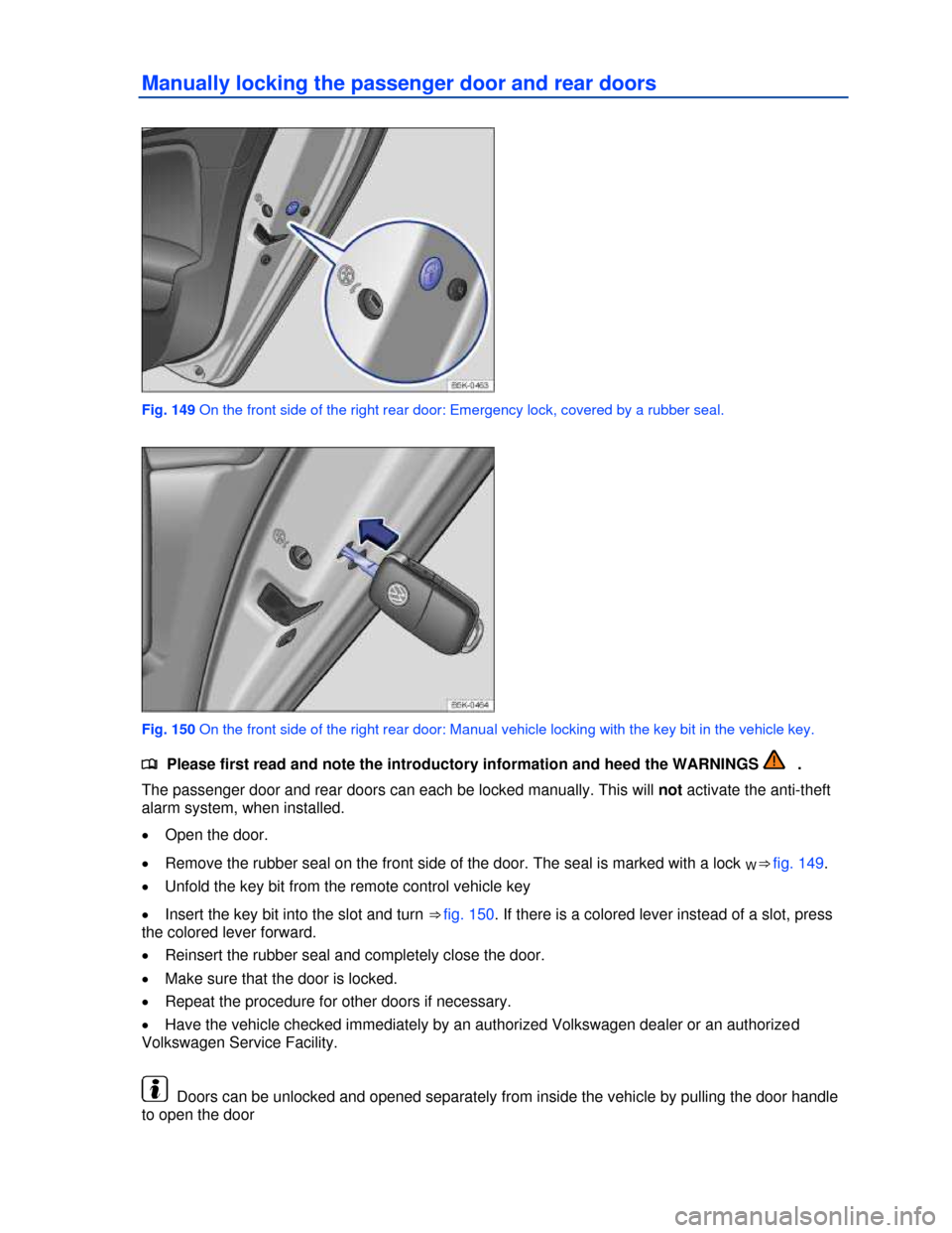 VOLKSWAGEN JETTA HYBRID 2013 1B / 6.G Owners Manual  
Manually locking the passenger door and rear doors 
 
Fig. 149 On the front side of the right rear door: Emergency lock, covered by a rubber seal. 
 
Fig. 150 On the front side of the right rear doo