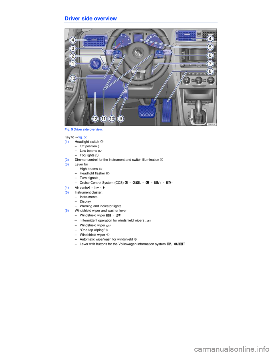 VOLKSWAGEN JETTA HYBRID 2013 1B / 6.G Owners Manual  
Driver side overview 
 
Fig. 5 Driver side overview. 
Key to ⇒ fig. 5: 
(1) Headlight switch �