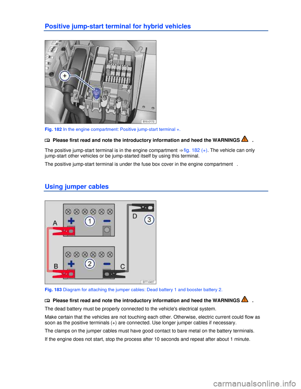 VOLKSWAGEN JETTA HYBRID 2013 1B / 6.G Owners Manual  
Positive jump-start terminal for hybrid vehicles 
 
Fig. 182 In the engine compartment: Positive jump-start terminal +. 
�