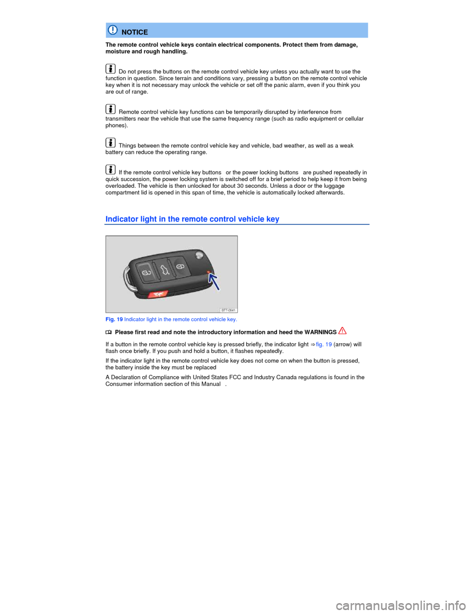 VOLKSWAGEN JETTA HYBRID 2013 1B / 6.G Owners Manual  
  NOTICE 
The remote control vehicle keys contain electrical components. Protect them from damage, moisture and rough handling. 
  Do not press the buttons on the remote control vehicle key unless y