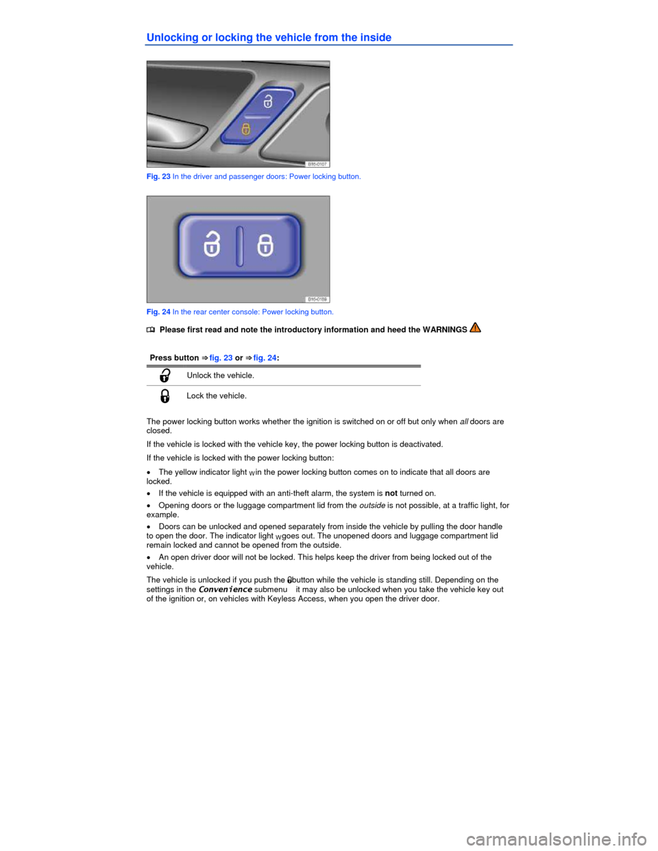 VOLKSWAGEN JETTA HYBRID 2013 1B / 6.G Service Manual  
Unlocking or locking the vehicle from the inside 
 
Fig. 23 In the driver and passenger doors: Power locking button. 
 
Fig. 24 In the rear center console: Power locking button. 
�