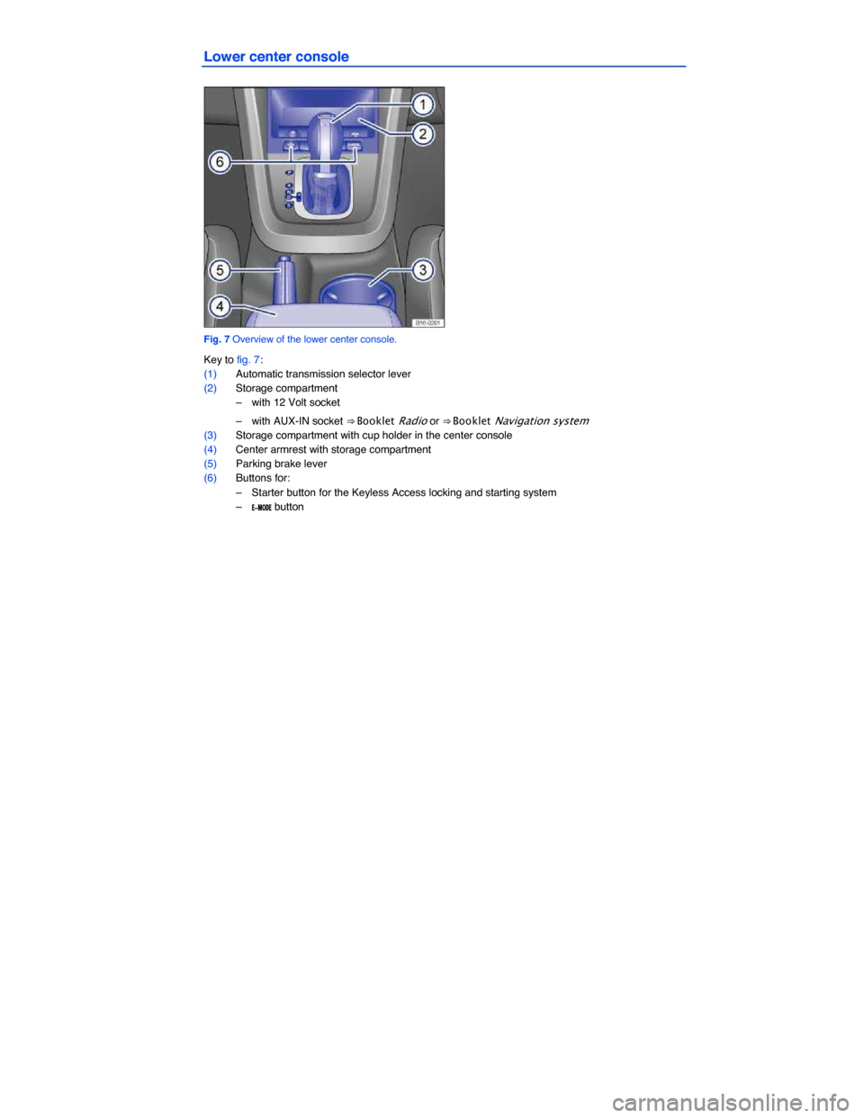 VOLKSWAGEN JETTA HYBRID 2013 1B / 6.G Owners Manual  
Lower center console 
 
Fig. 7 Overview of the lower center console. 
Key to fig. 7: 
(1) Automatic transmission selector lever  
(2) Storage compartment  
–  with 12 Volt socket  
–  with AUX-I