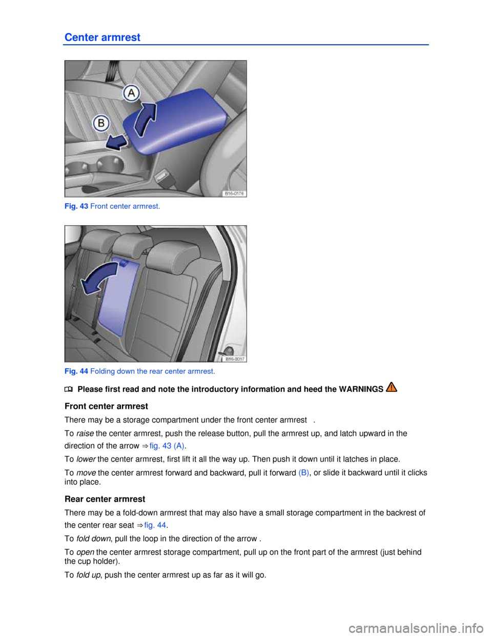 VOLKSWAGEN JETTA HYBRID 2013 1B / 6.G Repair Manual  
Center armrest 
 
Fig. 43 Front center armrest. 
 
Fig. 44 Folding down the rear center armrest. 
�