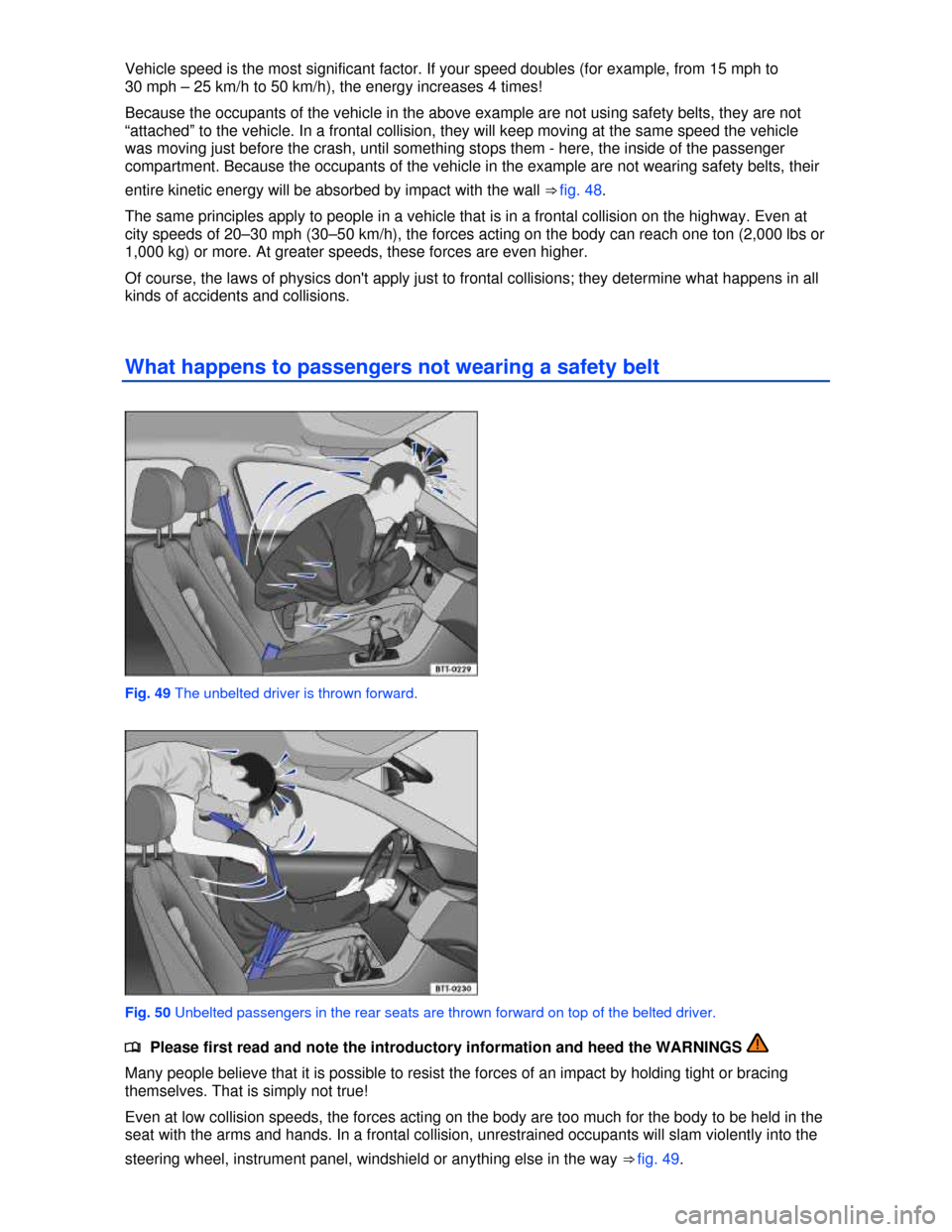 VOLKSWAGEN JETTA HYBRID 2013 1B / 6.G Manual PDF  
Vehicle speed is the most significant factor. If your speed doubles (for example, from 15 mph to 
30 mph – 25 km/h to 50 km/h), the energy increases 4 times! 
Because the occupants of the vehicle 