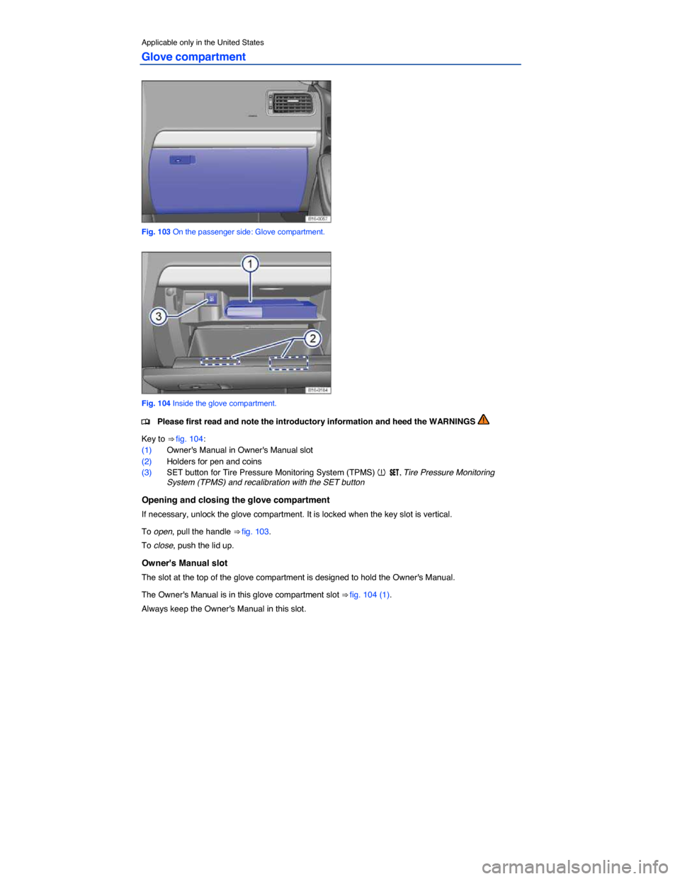 VOLKSWAGEN JETTA HYBRID 2014 1B / 6.G Owners Manual  
Applicable only in the United States 
Glove compartment 
 
Fig. 103 On the passenger side: Glove compartment. 
 
Fig. 104 Inside the glove compartment. 
�