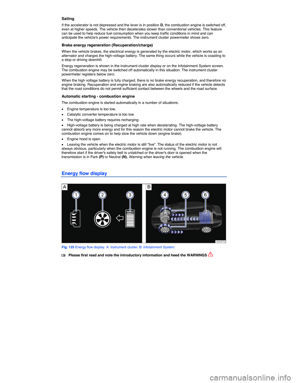 VOLKSWAGEN JETTA HYBRID 2014 1B / 6.G Owners Manual  
Sailing 
If the accelerator is not depressed and the lever is in position D, the combustion engine is switched off, even at higher speeds. The vehicle then decelerates slower than conventional vehic