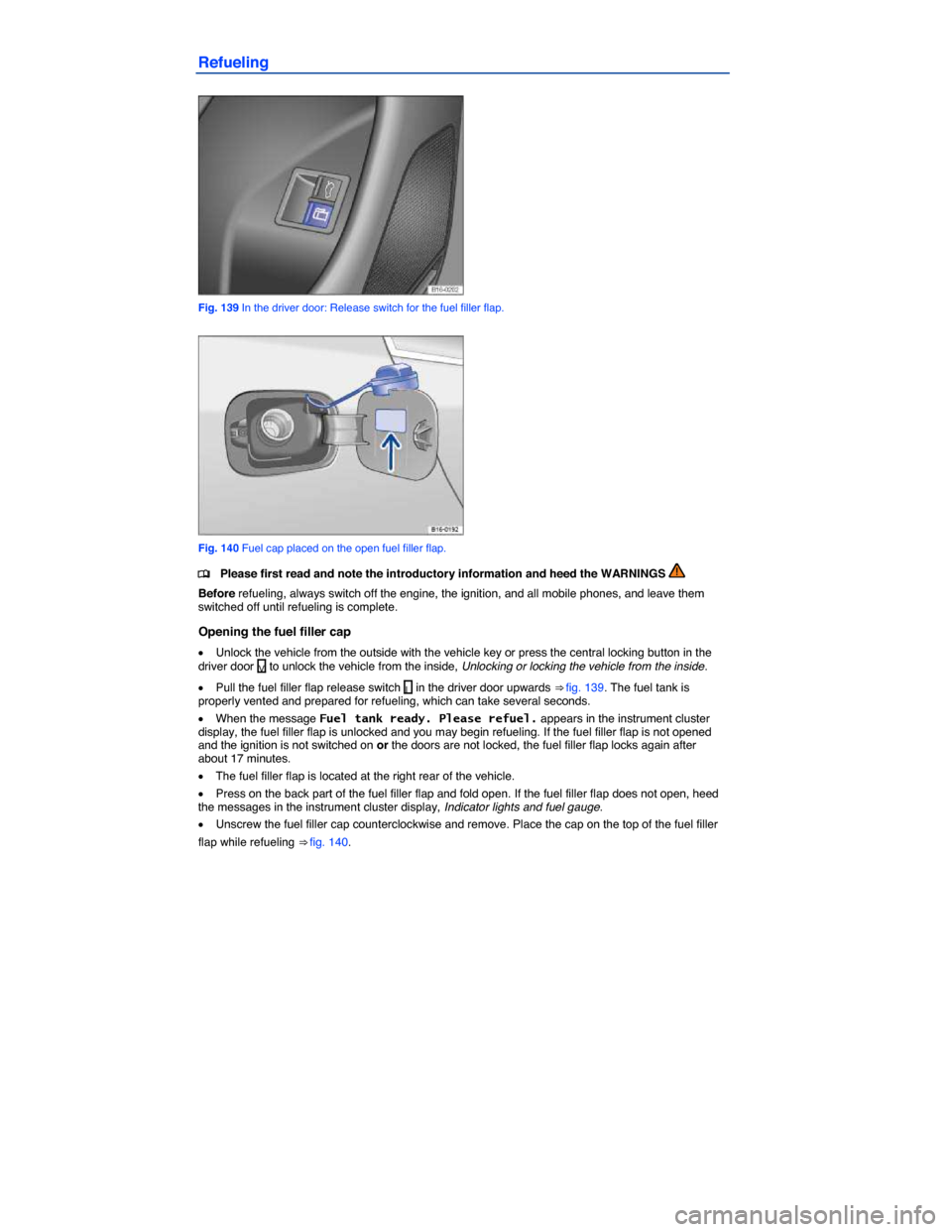 VOLKSWAGEN JETTA HYBRID 2014 1B / 6.G Owners Manual  
Refueling 
 
Fig. 139 In the driver door: Release switch for the fuel filler flap. 
 
Fig. 140 Fuel cap placed on the open fuel filler flap. 
�