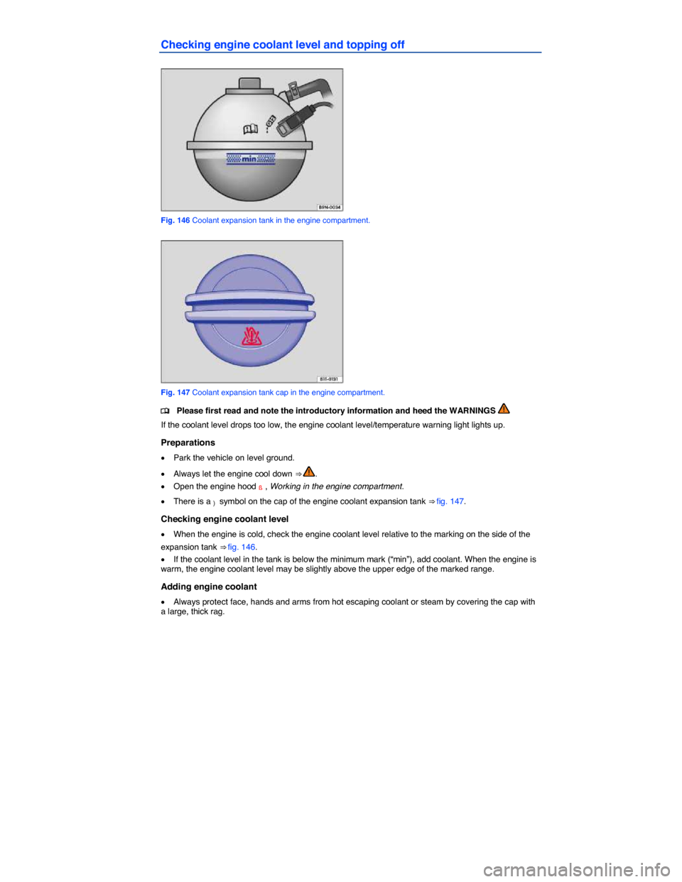 VOLKSWAGEN JETTA HYBRID 2014 1B / 6.G Owners Manual  
Checking engine coolant level and topping off 
 
Fig. 146 Coolant expansion tank in the engine compartment. 
 
Fig. 147 Coolant expansion tank cap in the engine compartment. 
�