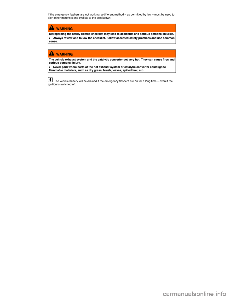 VOLKSWAGEN JETTA HYBRID 2014 1B / 6.G Owners Manual  
If the emergency flashers are not working, a different method – as permitted by law – must be used to alert other motorists and cyclists to the breakdown. 
  WARNING 
Disregarding the safety-rel