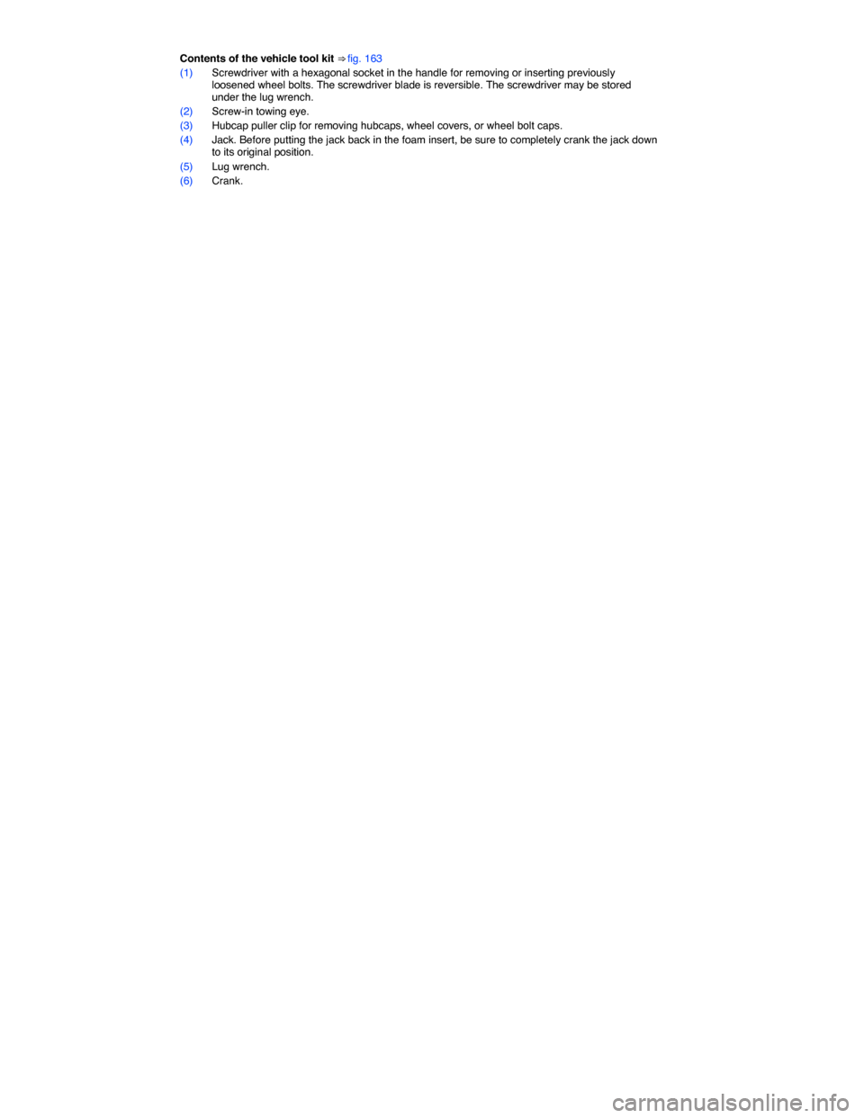 VOLKSWAGEN JETTA HYBRID 2014 1B / 6.G Owners Manual  
Contents of the vehicle tool kit ⇒ fig. 163 
(1) Screwdriver with a hexagonal socket in the handle for removing or inserting previously loosened wheel bolts. The screwdriver blade is reversible.
