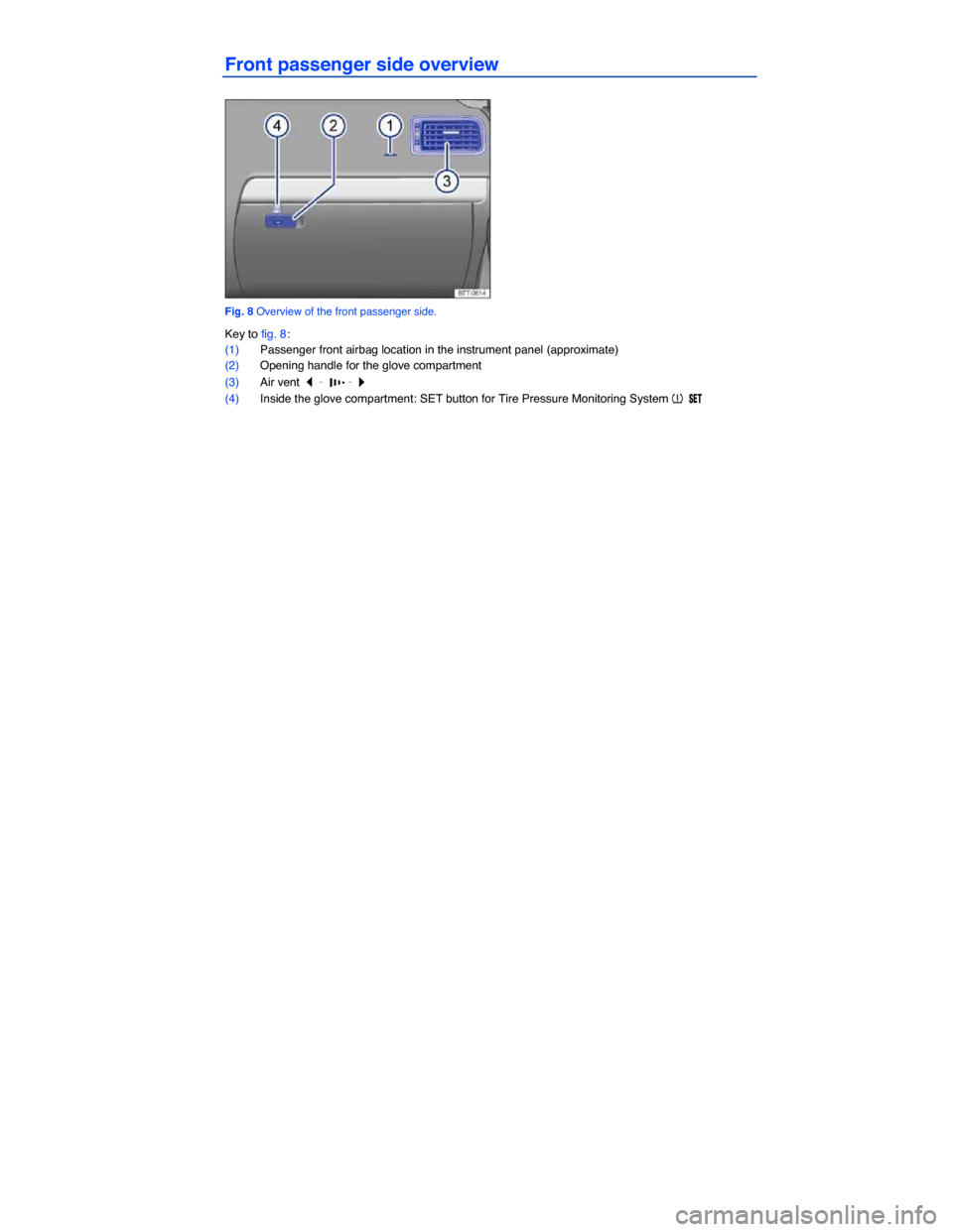 VOLKSWAGEN JETTA HYBRID 2014 1B / 6.G Owners Manual  
Front passenger side overview 
 
Fig. 8 Overview of the front passenger side. 
Key to fig. 8: 
(1) Passenger front airbag location in the instrument panel (approximate)  
(2) Opening handle for the 